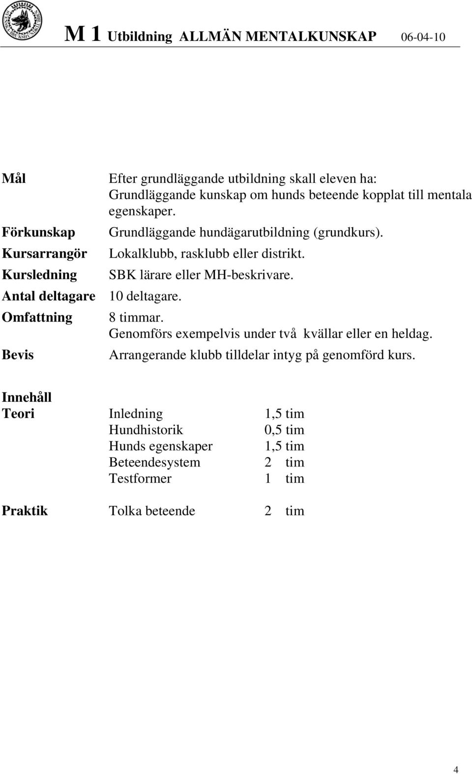 Kursledning SBK lärare eller MH-beskrivare. Antal deltagare 10 deltagare. Omfattning 8 timmar. Genomförs exempelvis under två kvällar eller en heldag.