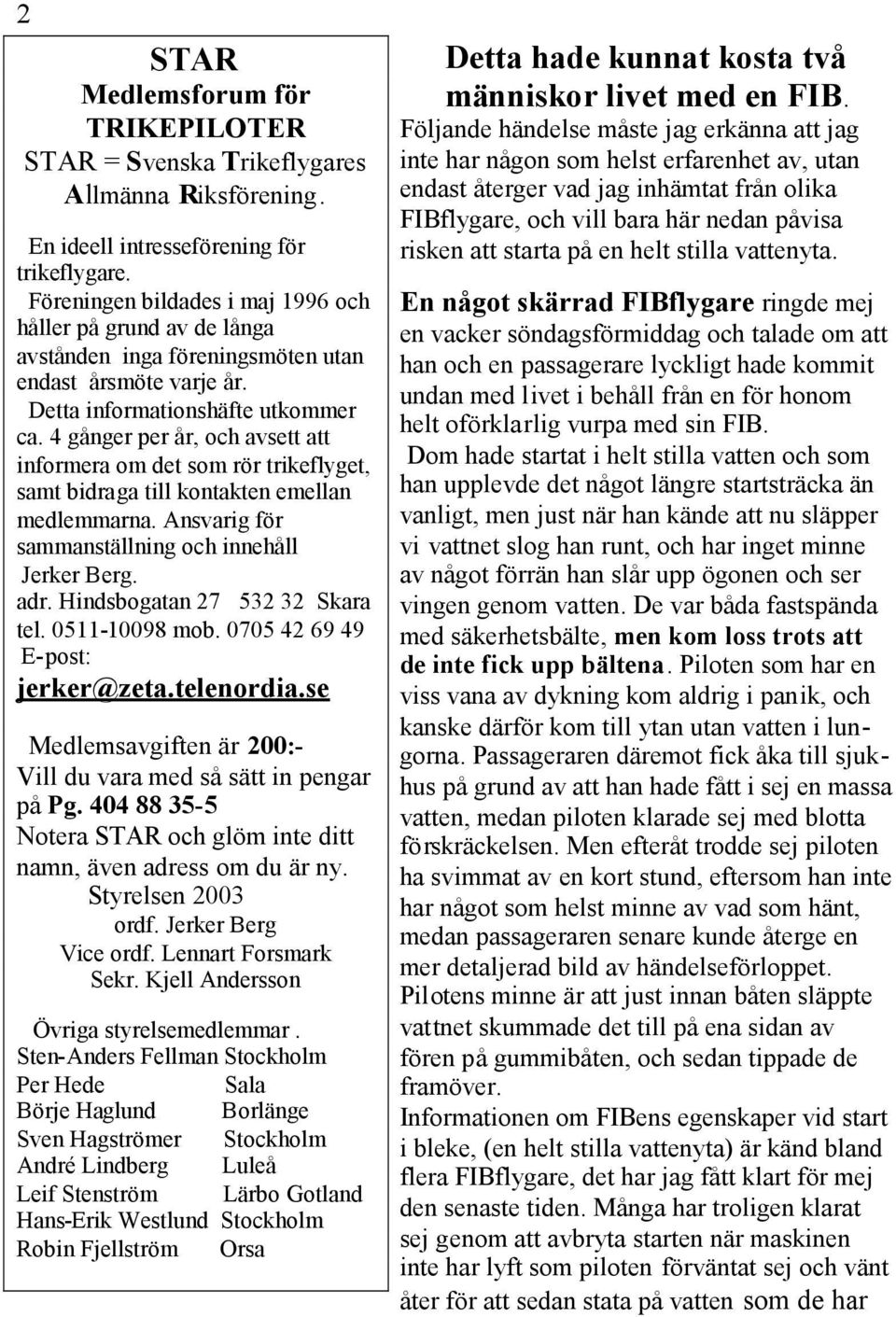 4 gånger per år, och avsett att informera om det som rör trikeflyget, samt bidraga till kontakten emellan medlemmarna. Ansvarig för sammanställning och innehåll Jerker Berg. adr.