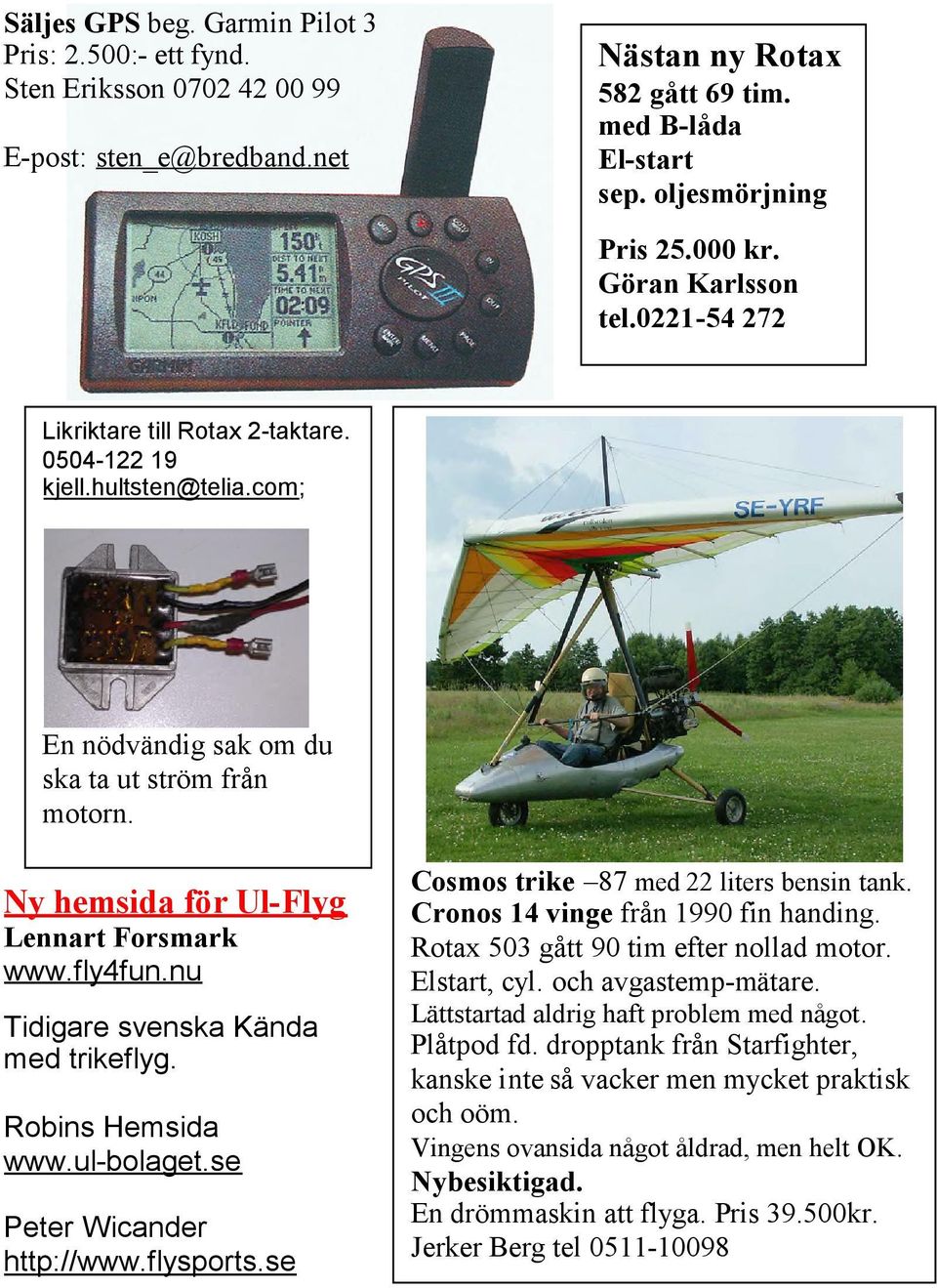 fly4fun.nu Tidigare svenska Kända med trikeflyg. Robins Hemsida www.ul-bolaget.se Peter Wicander http://www.flysports.se Cosmos trike 87 med 22 liters bensin tank.