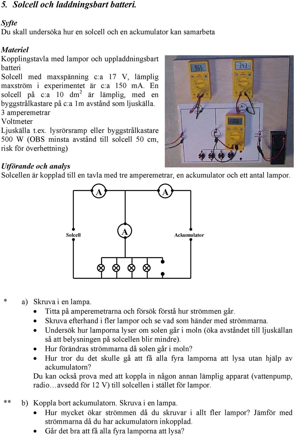 ma. En solcell på c:a 10 dm 2 är lämplig, med en byggstrålkastare på c:a 1m avstånd som ljuskälla. 3 amperemetrar Voltmeter Ljuskälla t.ex.