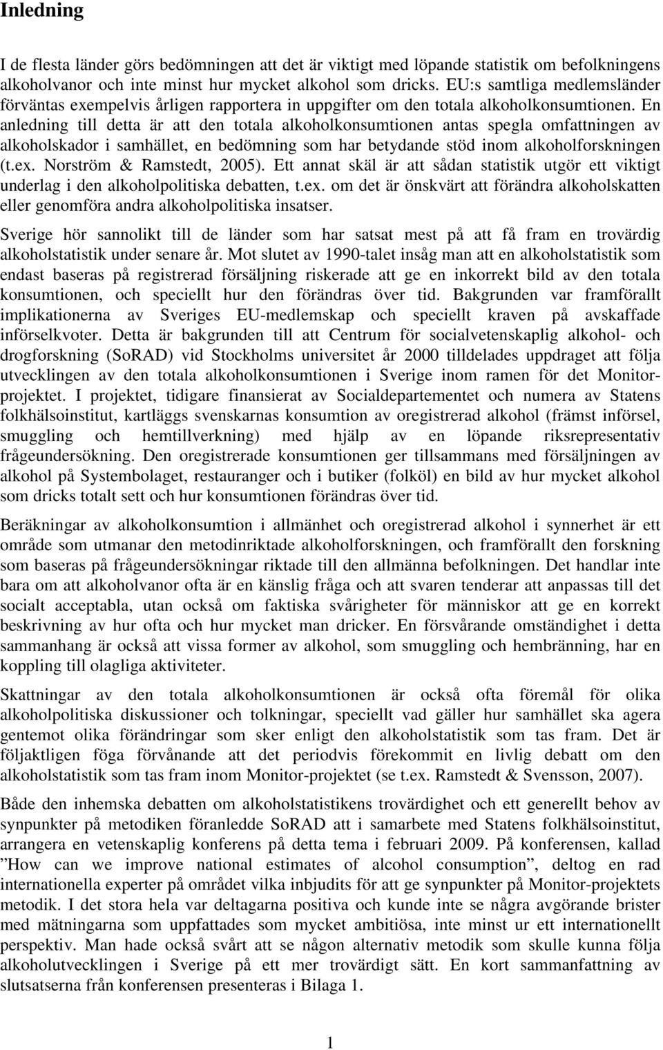 En anledning till detta är att den totala alkoholkonsumtionen antas spegla omfattningen av alkoholskador i samhället, en bedömning som har betydande stöd inom alkoholforskningen (t.ex.