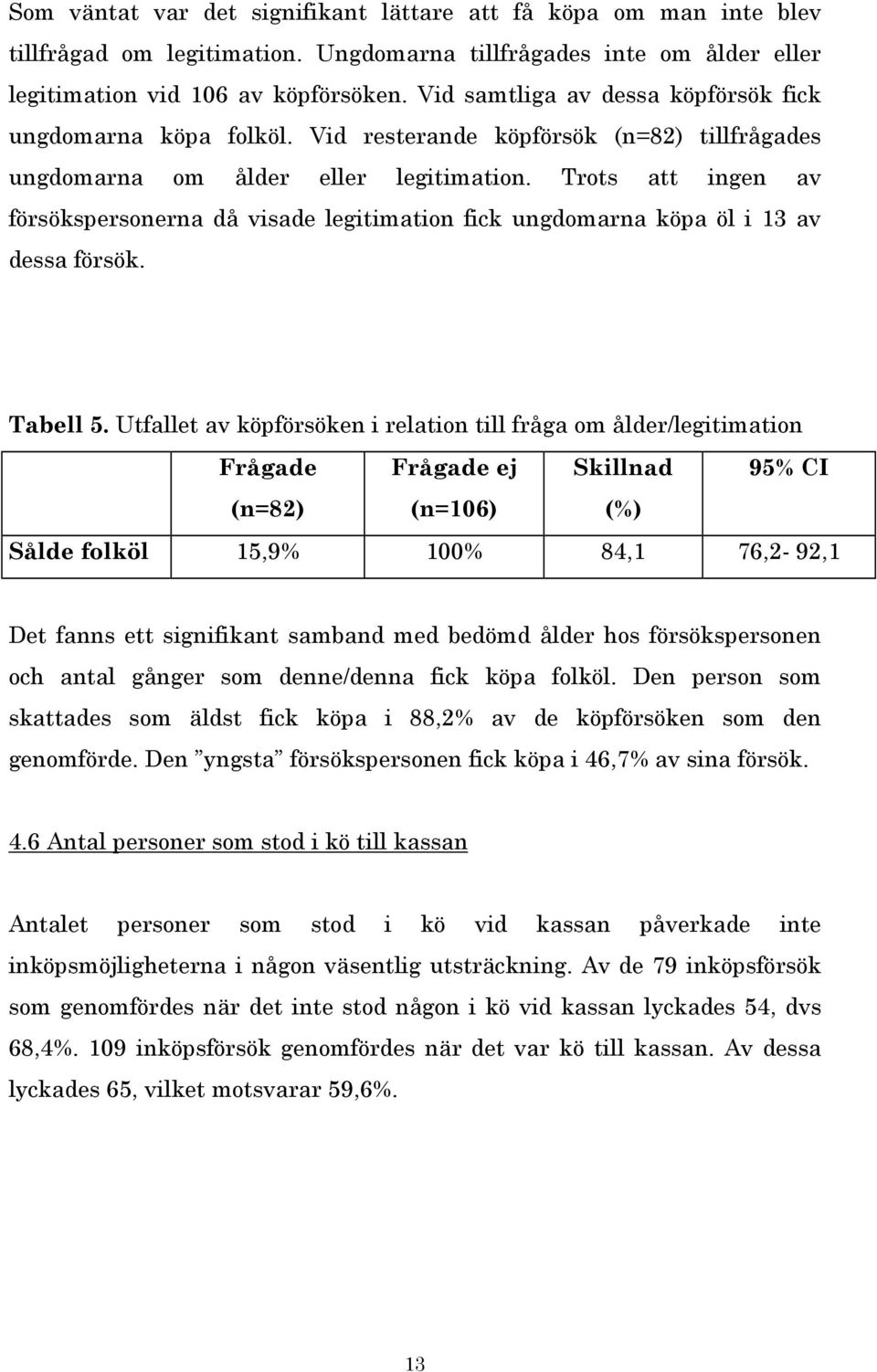 Trots att ingen av försökspersonerna då visade legitimation fick ungdomarna köpa öl i 13 av dessa försök. Tabell 5.