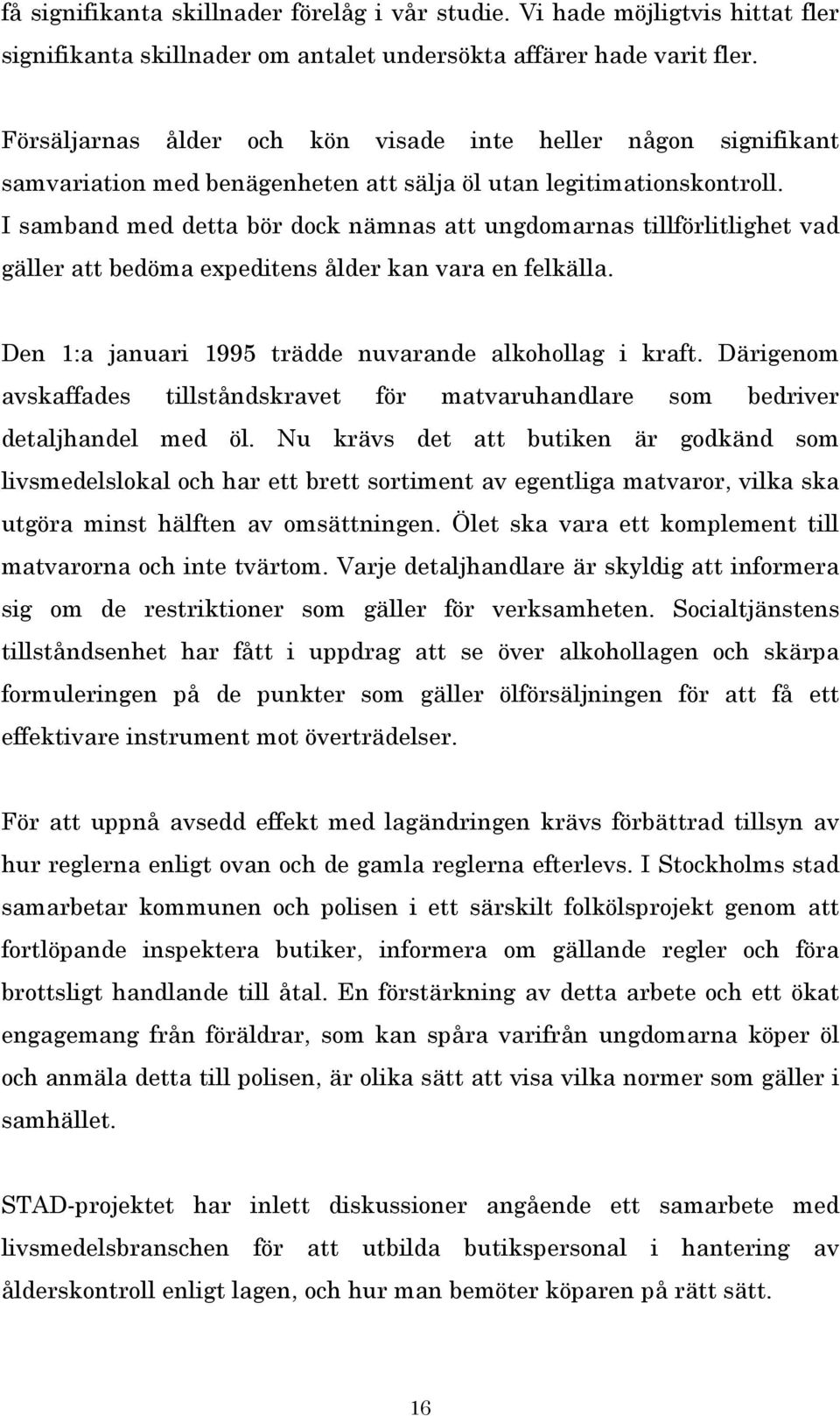 I samband med detta bör dock nämnas att ungdomarnas tillförlitlighet vad gäller att bedöma expeditens ålder kan vara en felkälla. Den 1:a januari 1995 trädde nuvarande alkohollag i kraft.