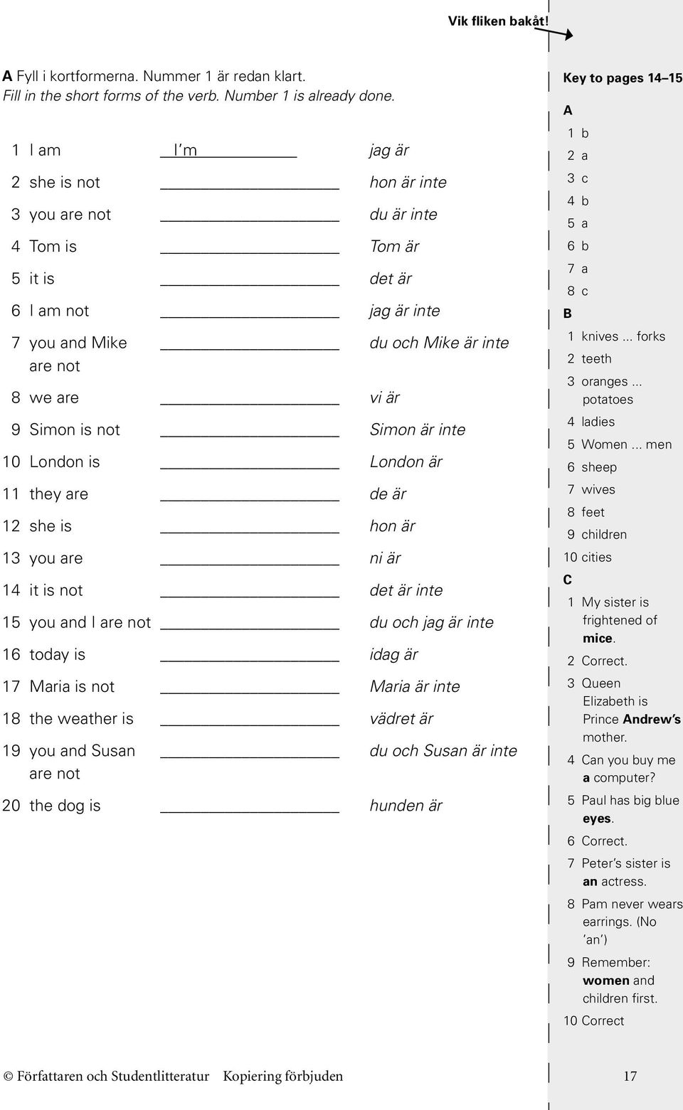 Simon är inte 10 London is London är 11 they are de är 12 she is hon är 13 you are ni är 14 it is not det är inte 15 you and I are not du och jag är inte 16 today is idag är 17 Maria is not Maria är