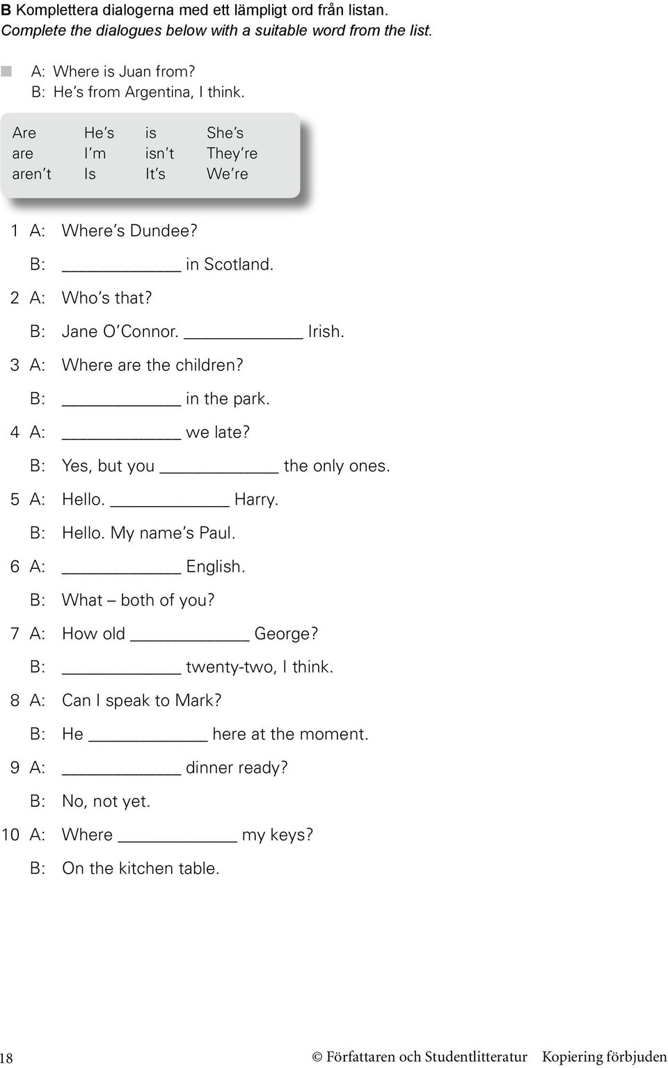 Irish. 3 A: Where are the children? B: in the park. 4 A: we late? B: Yes, but you the only ones. 5 A: Hello. Harry. B: Hello. My name s Paul. 6 A: English.