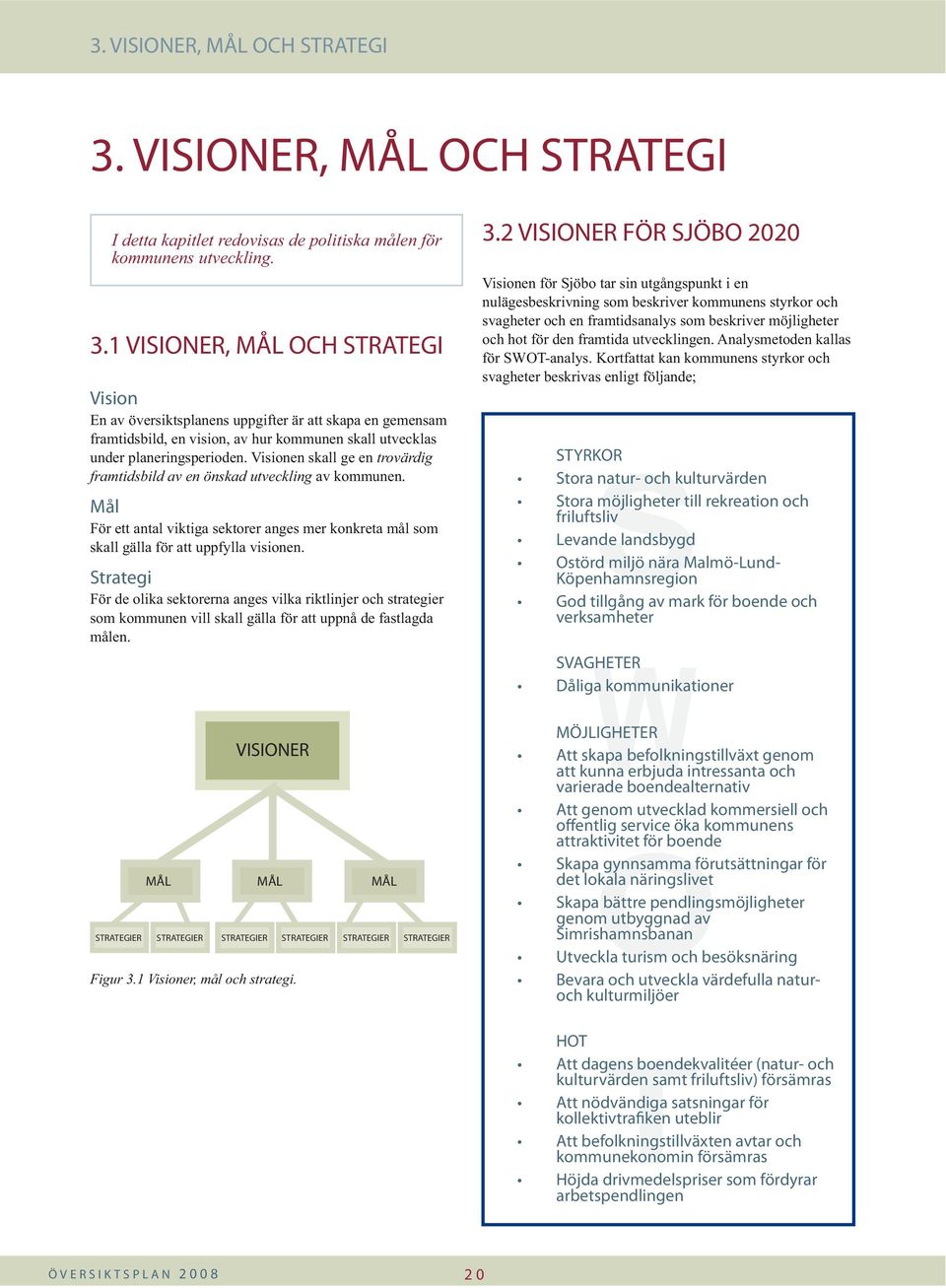 1 VISIONER, MÅL OCH STRATEGI Vision En av översiktsplanens uppgifter är att skapa en gemensam framtidsbild, en vision, av hur kommunen skall utvecklas under planeringsperioden.