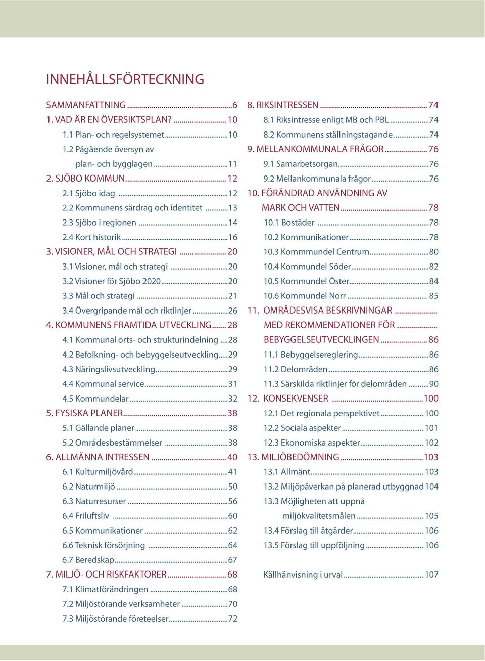 ..20 3.3 Mål och strategi...21 3.4 Övergripande mål och riktlinjer...26 4. KOMMUNENS FRAMTIDA UTVECKLING... 28 4.1 Kommunal orts- och strukturindelning...28 4.2 Befolkning- och bebyggelseutveckling.