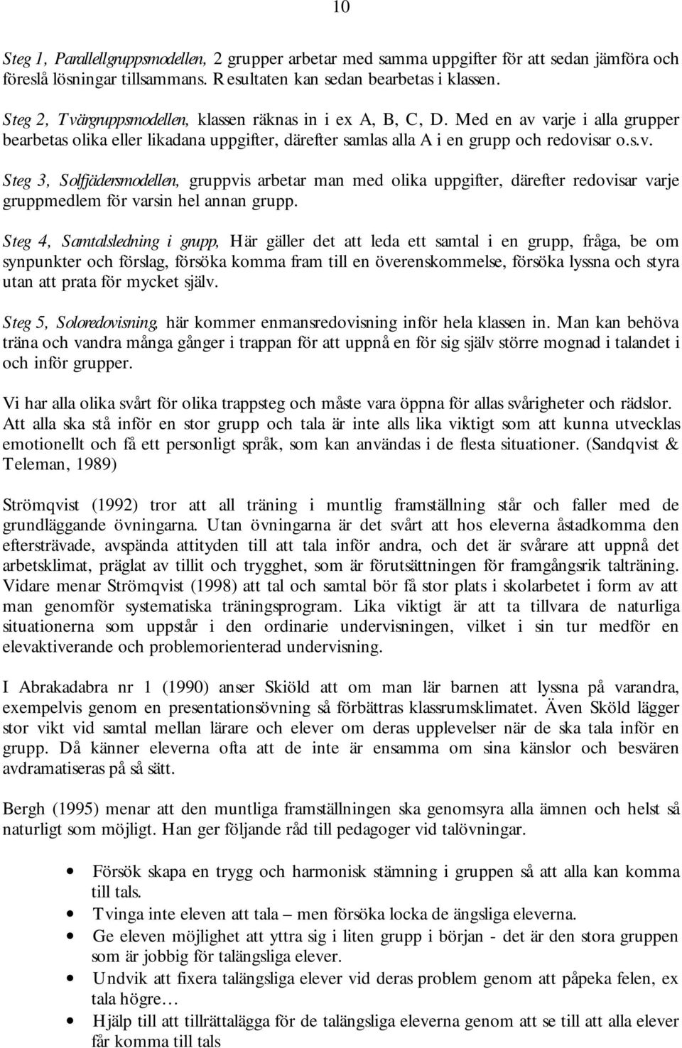 Steg 4, Samtalsledning i grupp, Här gäller det att leda ett samtal i en grupp, fråga, be om synpunkter och förslag, försöka komma fram till en överenskommelse, försöka lyssna och styra utan att prata