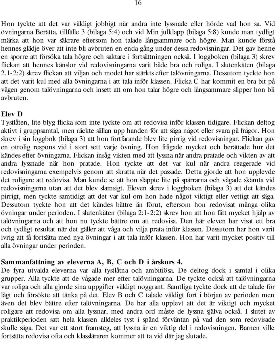 Man kunde förstå hennes glädje över att inte bli avbruten en enda gång under dessa redovisningar. Det gav henne en sporre att försöka tala högre och saktare i fortsättningen också.