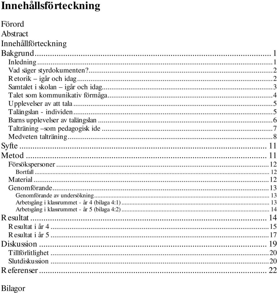 ..8 Syfte... 11 Metod... 11 Försökspersoner...12 Bortfall... 12 Material...12 Genomförande...13 Genomförande av undersökning... 13 Arbetsgång i klassrummet - år 4 (bilaga 4:1).