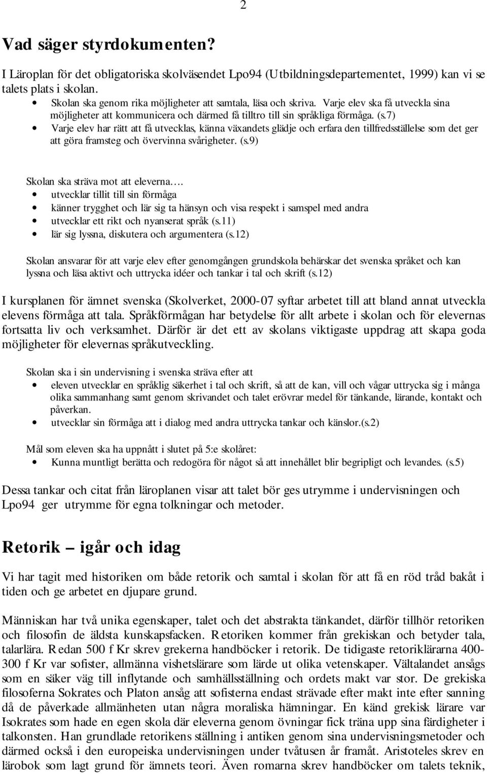 7) Varje elev har rätt att få utvecklas, känna växandets glädje och erfara den tillfredsställelse som det ger att göra framsteg och övervinna svårigheter. (s.9) Skolan ska sträva mot att eleverna.