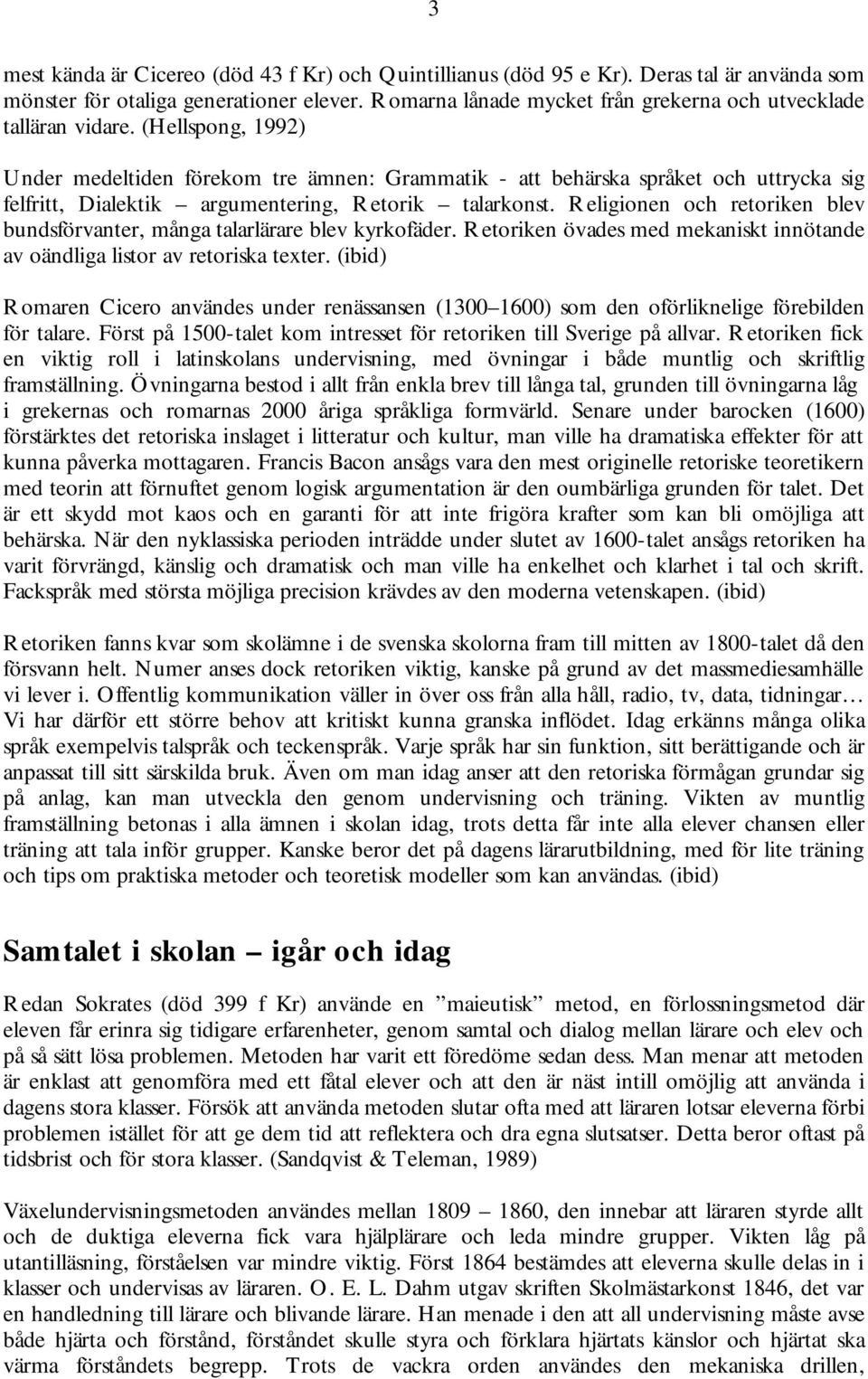 (Hellspong, 1992) Under medeltiden förekom tre ämnen: Grammatik - att behärska språket och uttrycka sig felfritt, Dialektik argumentering, Retorik talarkonst.