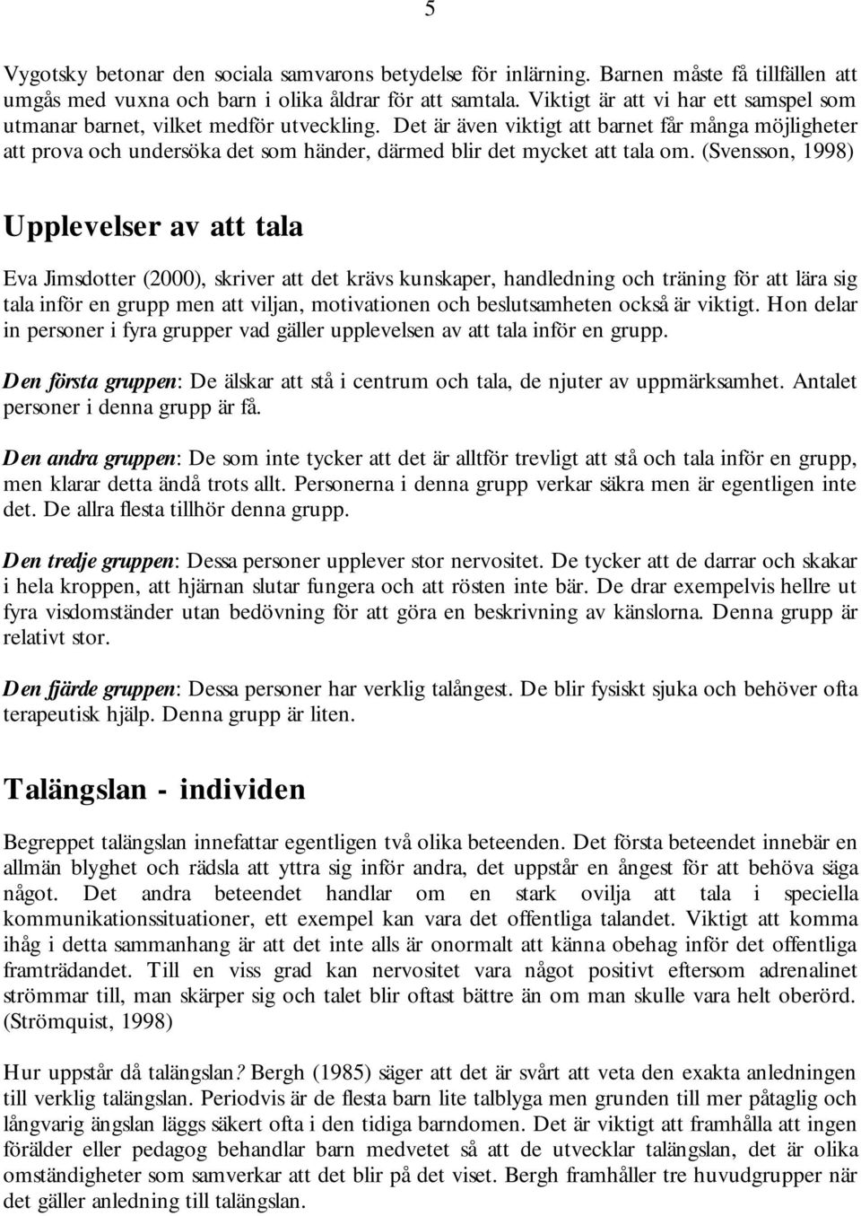 Det är även viktigt att barnet får många möjligheter att prova och undersöka det som händer, därmed blir det mycket att tala om.