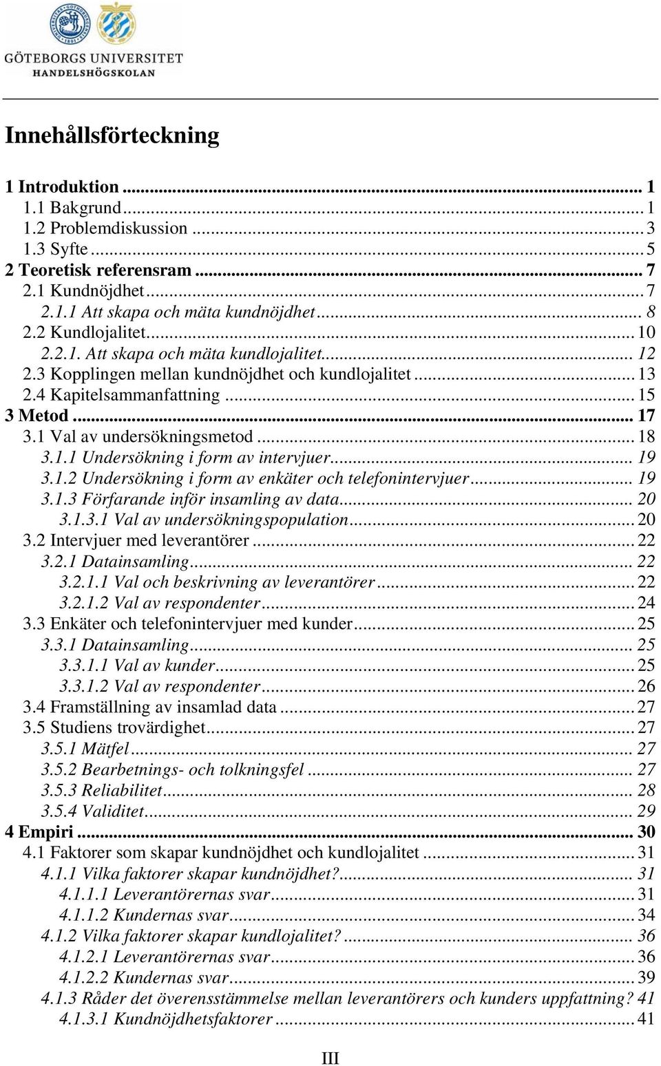 1 Val av undersökningsmetod... 18 3.1.1 Undersökning i form av intervjuer... 19 3.1.2 Undersökning i form av enkäter och telefonintervjuer... 19 3.1.3 Förfarande inför insamling av data... 20 3.1.3.1 Val av undersökningspopulation.