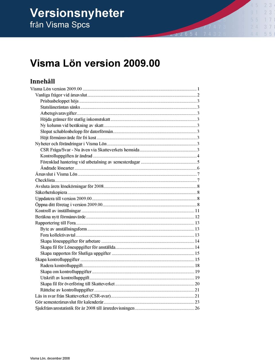 .. 3 Nyheter och förändringar i Visma Lön... 3 CSR Fråga/Svar - Nu även via Skatteverkets hemsida... 3 Kontrolluppgiften är ändrad... 4 Förenklad hantering vid utbetalning av semesterdagar.