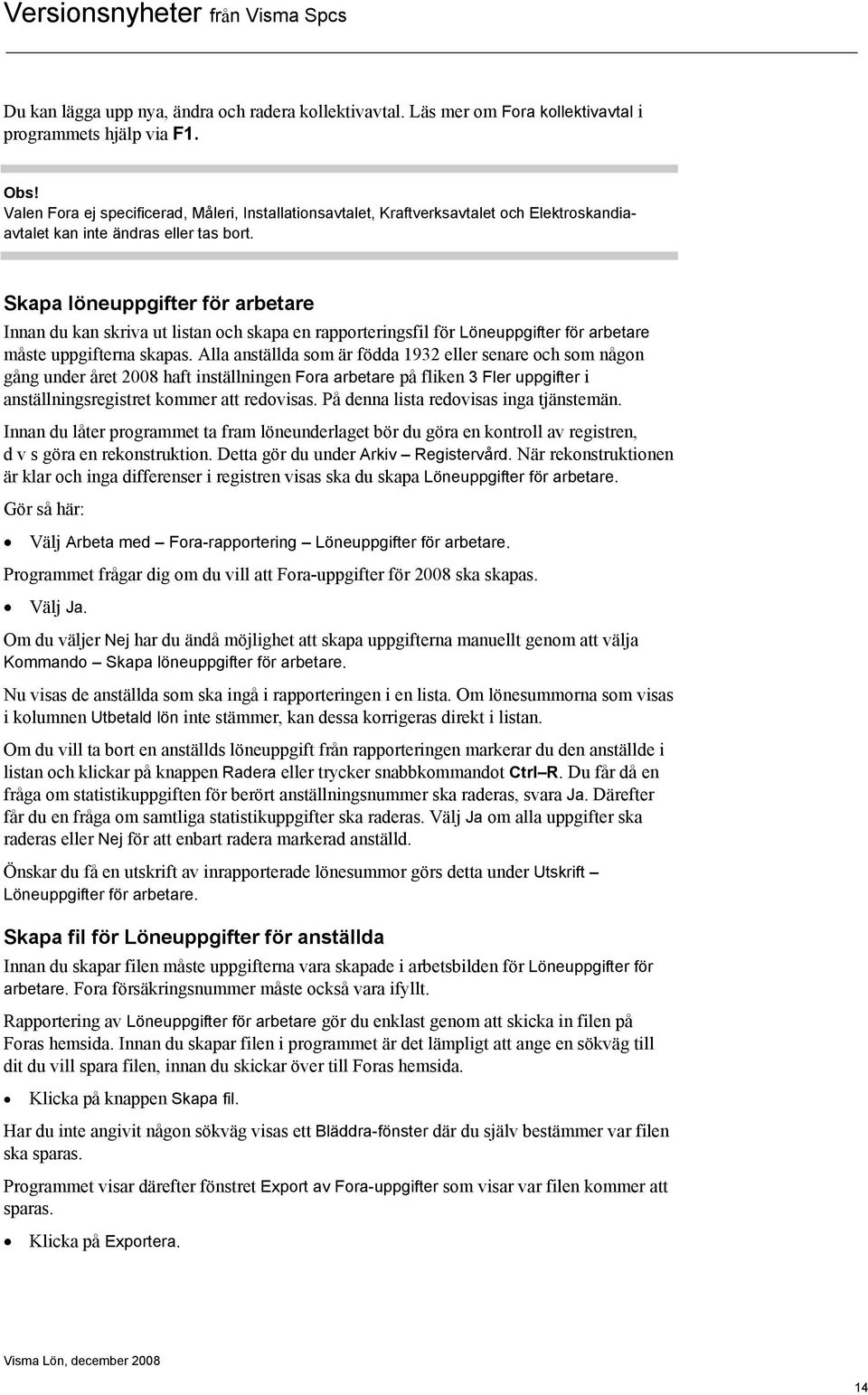 Skapa löneuppgifter för arbetare Innan du kan skriva ut listan och skapa en rapporteringsfil för Löneuppgifter för arbetare måste uppgifterna skapas.