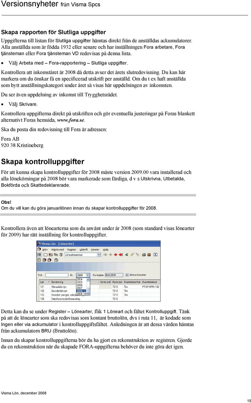 Välj Arbeta med Fora-rapportering Slutliga uppgifter. Kontrollera att inkomståret är 2008 då detta avser det årets slutredovisning.