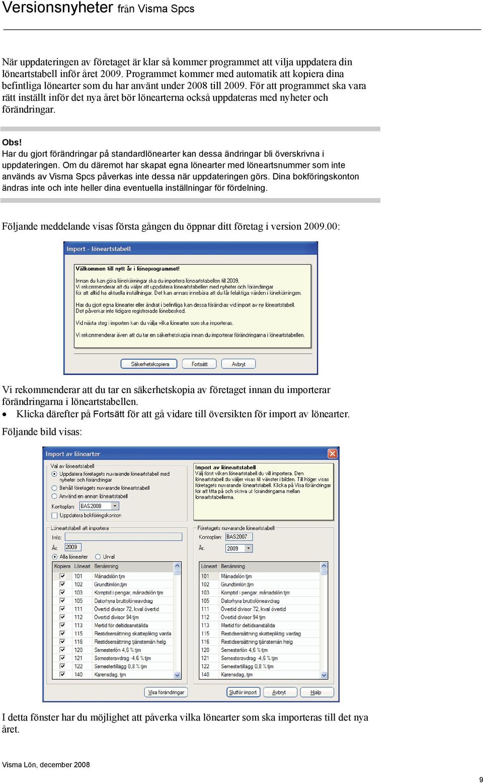 För att programmet ska vara rätt inställt inför det nya året bör lönearterna också uppdateras med nyheter och förändringar. Obs!