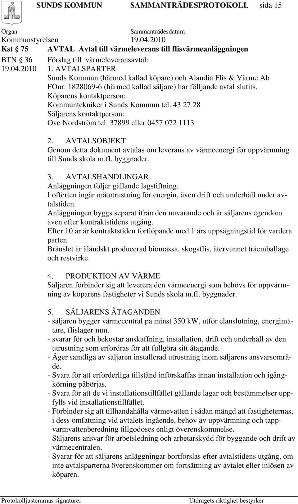 Köparens kontaktperson: Kommuntekniker i Sunds Kommun tel. 43 27 28 Säljarens kontaktperson: Ove Nordström tel. 37899 eller 0457 072 1113 2.