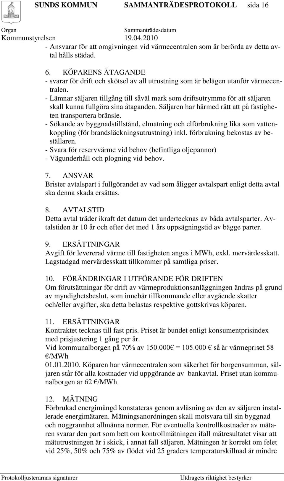 - Lämnar säljaren tillgång till såväl mark som driftsutrymme för att säljaren skall kunna fullgöra sina åtaganden. Säljaren har härmed rätt att på fastigheten transportera bränsle.