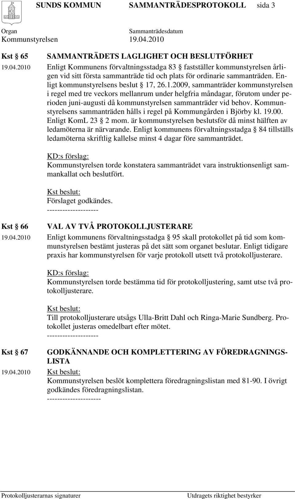 Kommunstyrelsens sammanträden hålls i regel på Kommungården i Björby kl. 19.00. Enligt KomL 23 2 mom. är kommunstyrelsen beslutsför då minst hälften av ledamöterna är närvarande.