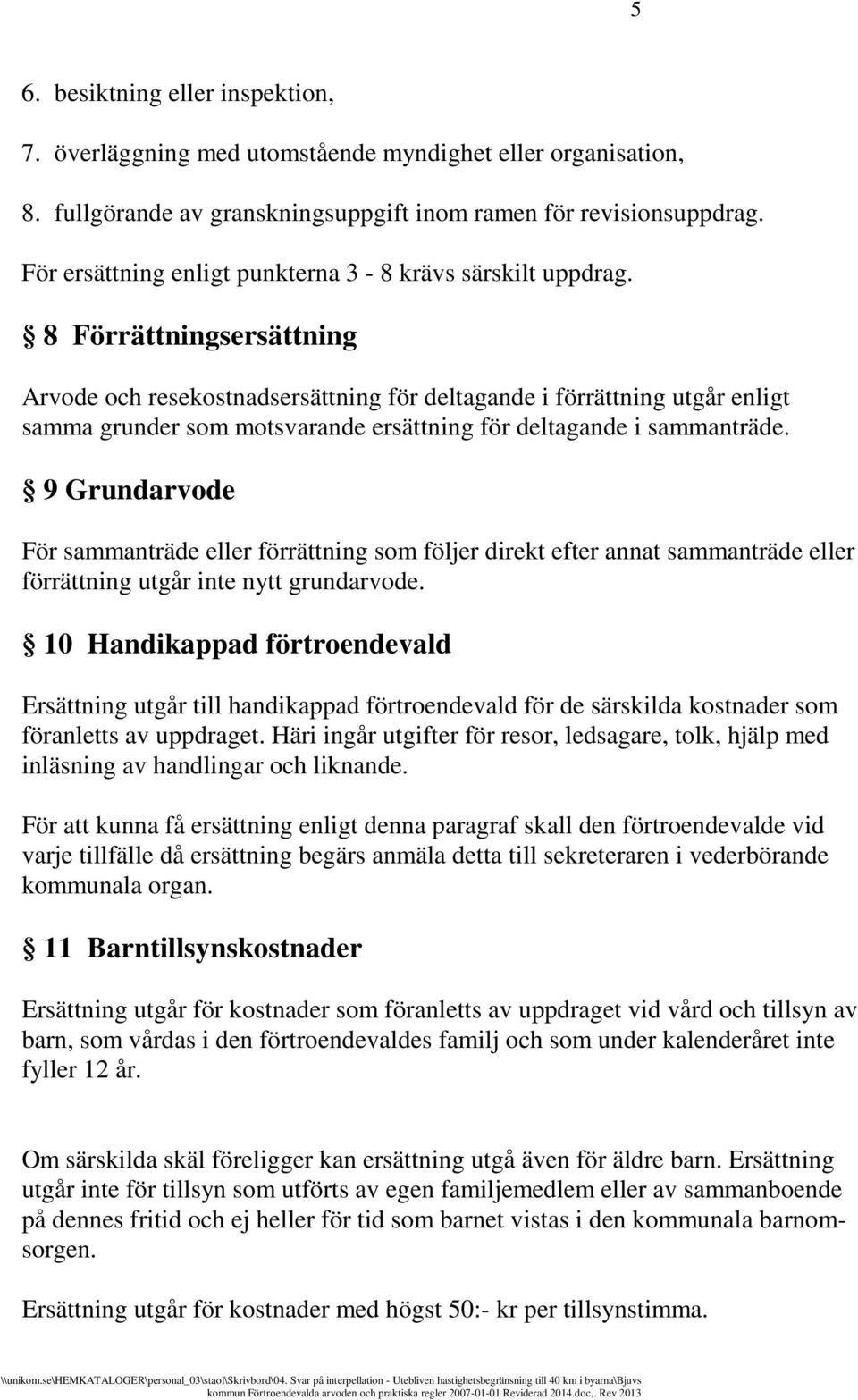 8 Förrättningsersättning Arvode och resekostnadsersättning för deltagande i förrättning utgår enligt samma grunder som motsvarande ersättning för deltagande i sammanträde.