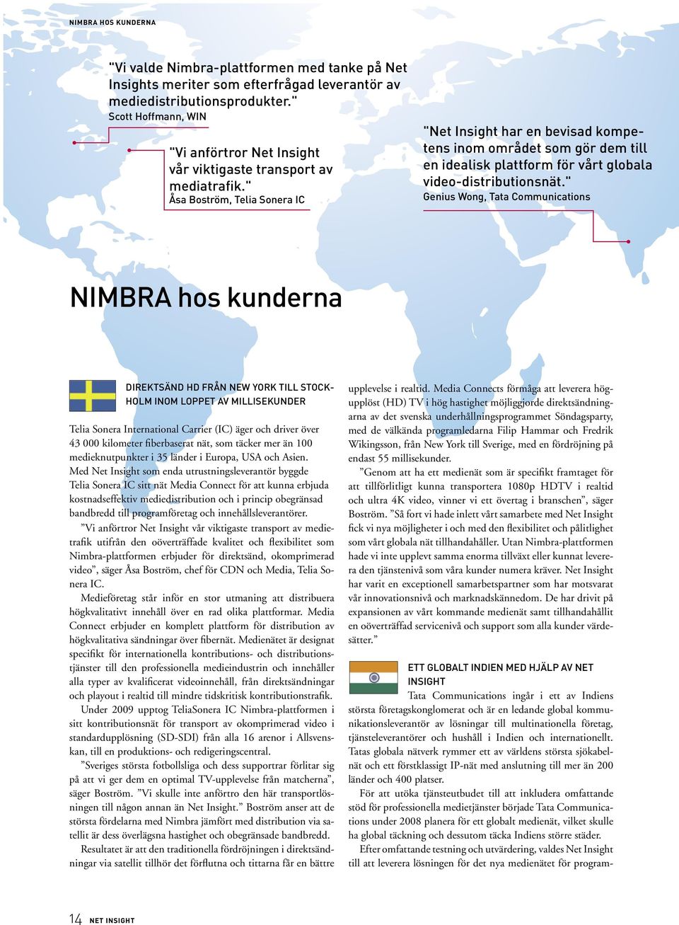 " Åsa Boström, Telia Sonera IC "Net Insight har en bevisad kompetens inom området som gör dem till en idealisk plattform för vårt globala video-distributionsnät.