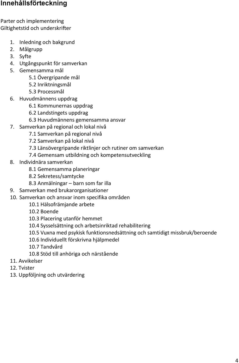 1 Samverkan på regional nivå 7.2 Samverkan på lokal nivå 7.3 Länsövergripande riktlinjer och rutiner om samverkan 7.4 Gemensam utbildning och kompetensutveckling 8. Individnära samverkan 8.