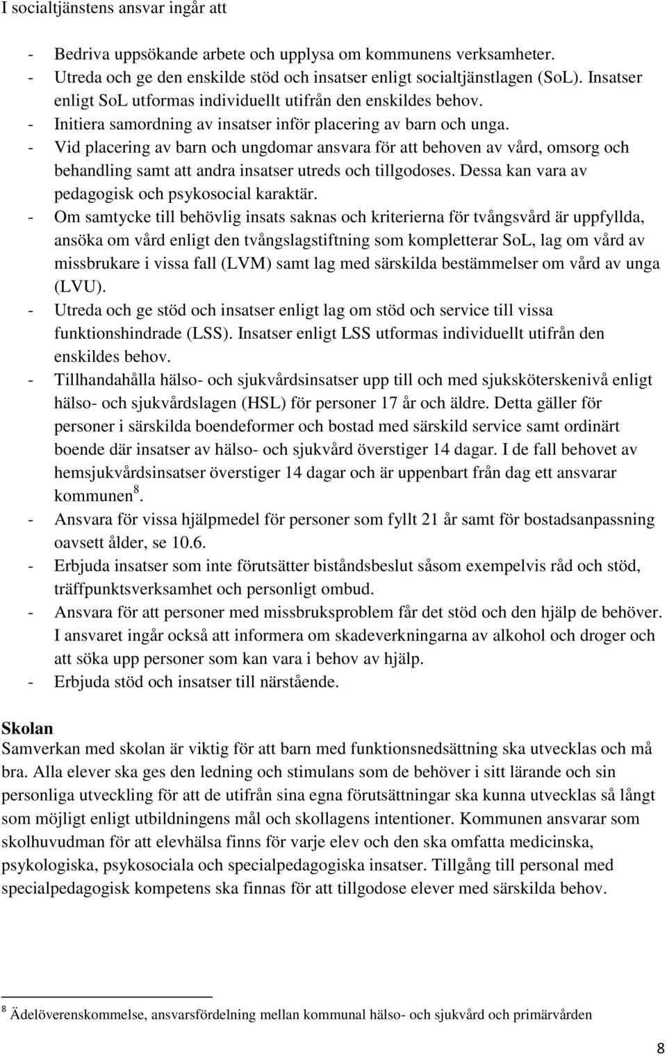 - Vid placering av barn och ungdomar ansvara för att behoven av vård, omsorg och behandling samt att andra insatser utreds och tillgodoses. Dessa kan vara av pedagogisk och psykosocial karaktär.