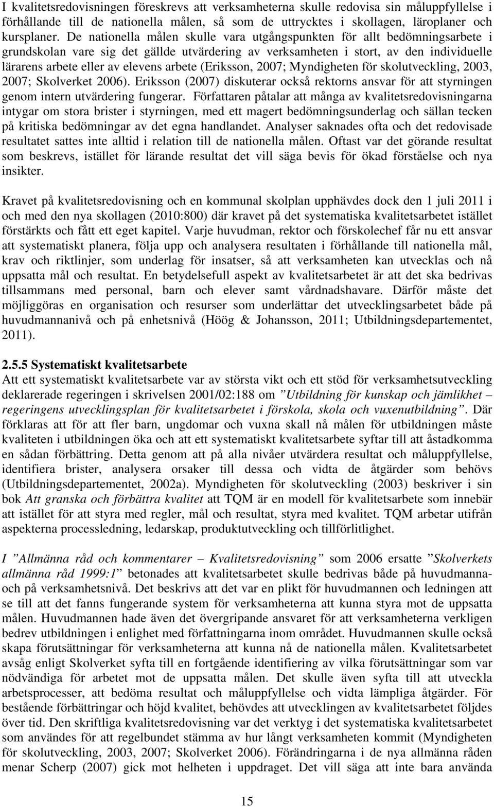 arbete (Eriksson, 2007; Myndigheten för skolutveckling, 2003, 2007; Skolverket 2006). Eriksson (2007) diskuterar också rektorns ansvar för att styrningen genom intern utvärdering fungerar.