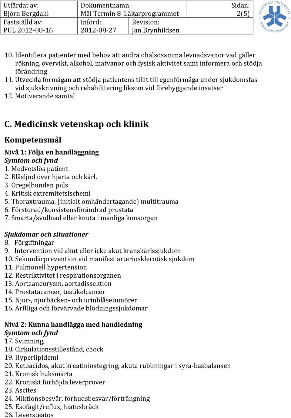 Medicinsk vetenskap och klinik Nivå 1: Följa en handläggning 1. Medvetslös patient 2. Blåsljud över hjärta och kärl, 3. Oregelbunden puls 4. Kritisk extremitetsischemi 5.