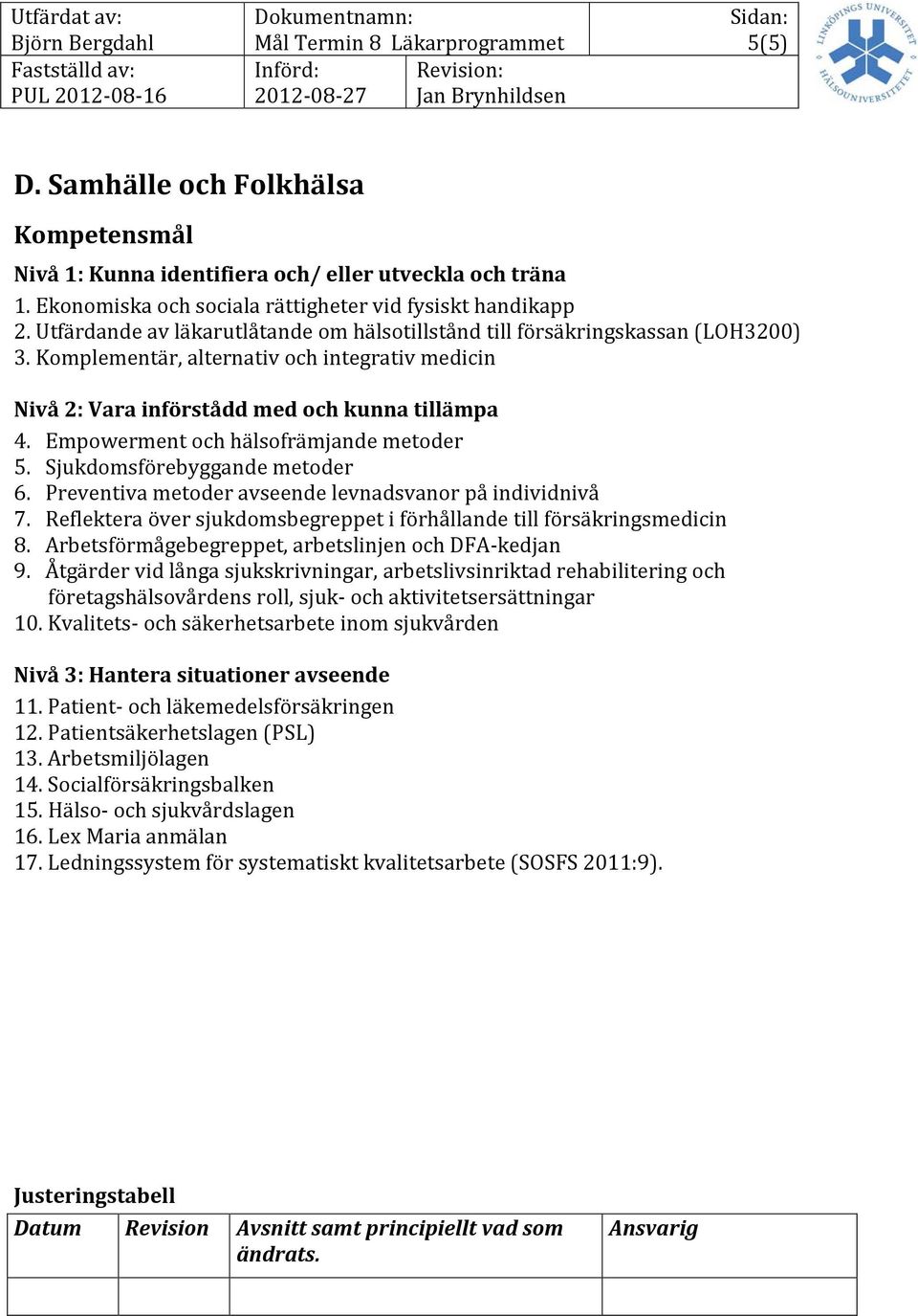 Sjukdomsförebyggande metoder 6. Preventiva metoder avseende levnadsvanor på individnivå 7. Reflektera över sjukdomsbegreppet i förhållande till försäkringsmedicin 8.