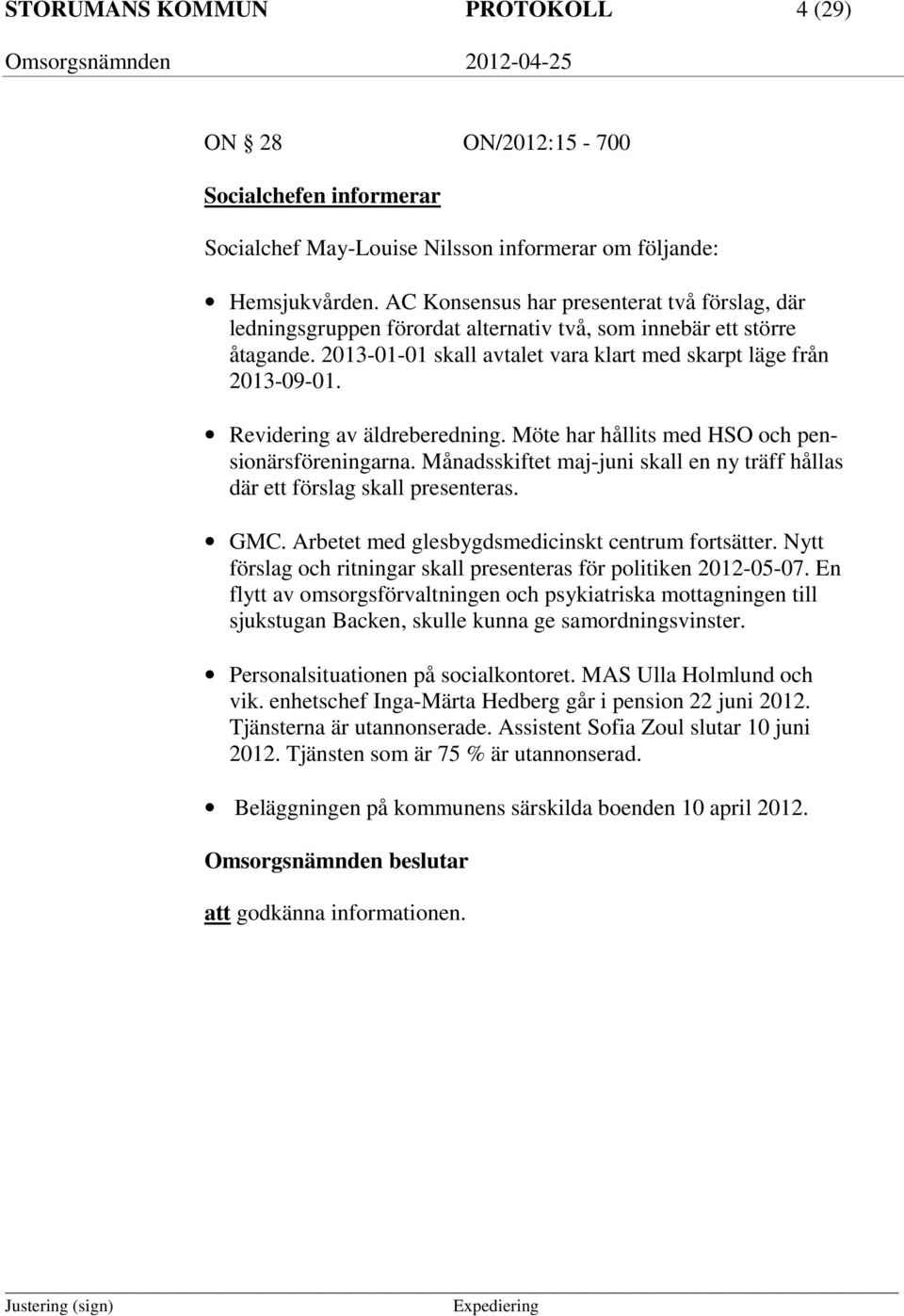 Revidering av äldreberedning. Möte har hållits med HSO och pensionärsföreningarna. Månadsskiftet maj-juni skall en ny träff hållas där ett förslag skall presenteras. GMC.