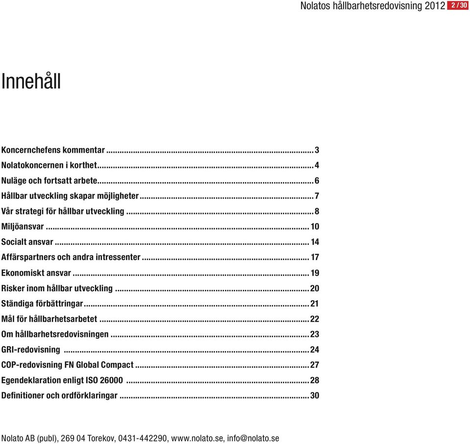 .. 17 Ekonomiskt ansvar... 19 Risker inom hållbar utveckling...20 Ständiga förbättringar... 21 Mål för hållbarhetsarbetet...22 Om hållbarhetsredovisningen.