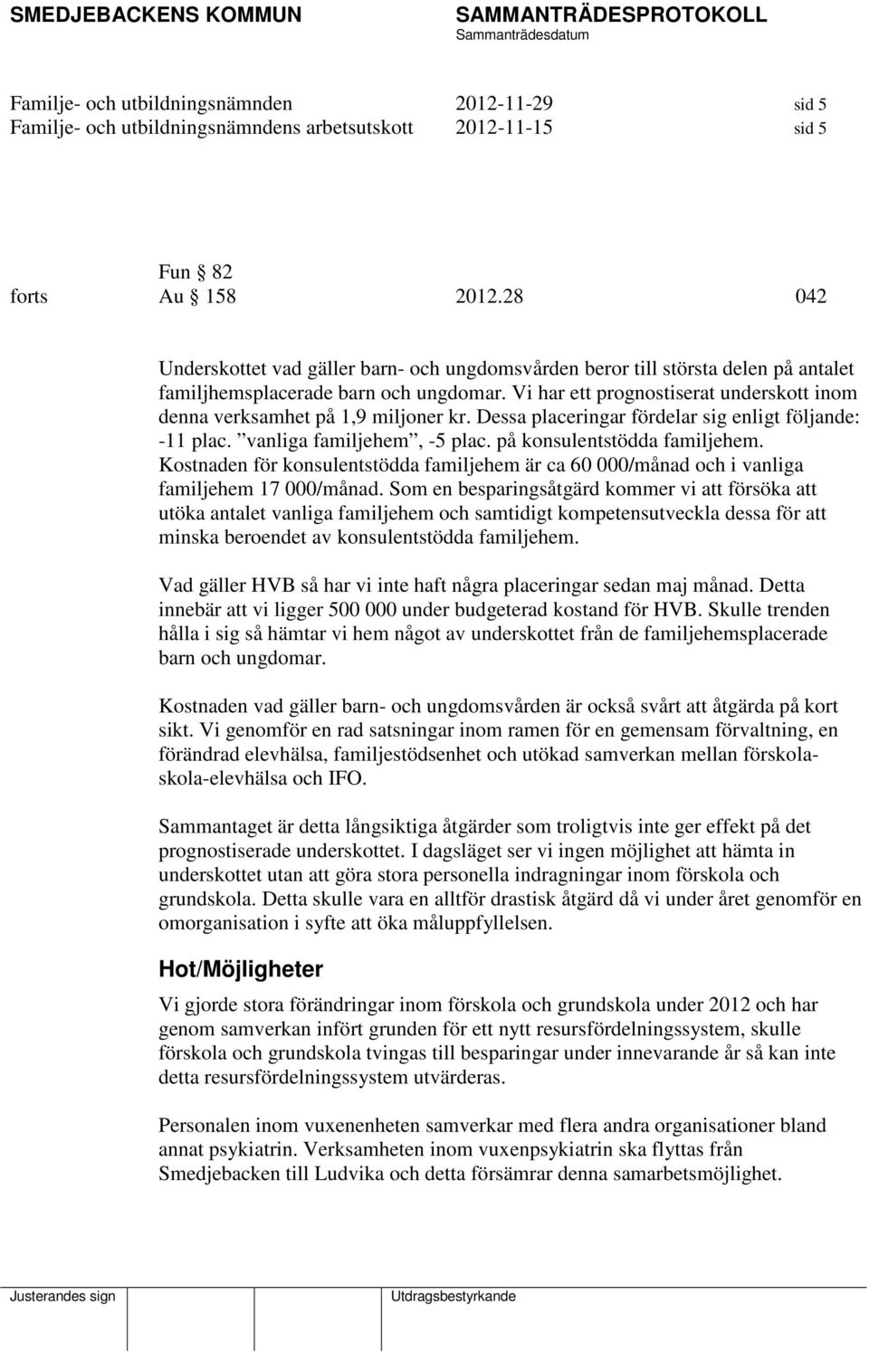 Vi har ett prognostiserat underskott inom denna verksamhet på 1,9 miljoner kr. Dessa placeringar fördelar sig enligt följande: -11 plac. vanliga familjehem, -5 plac. på konsulentstödda familjehem.