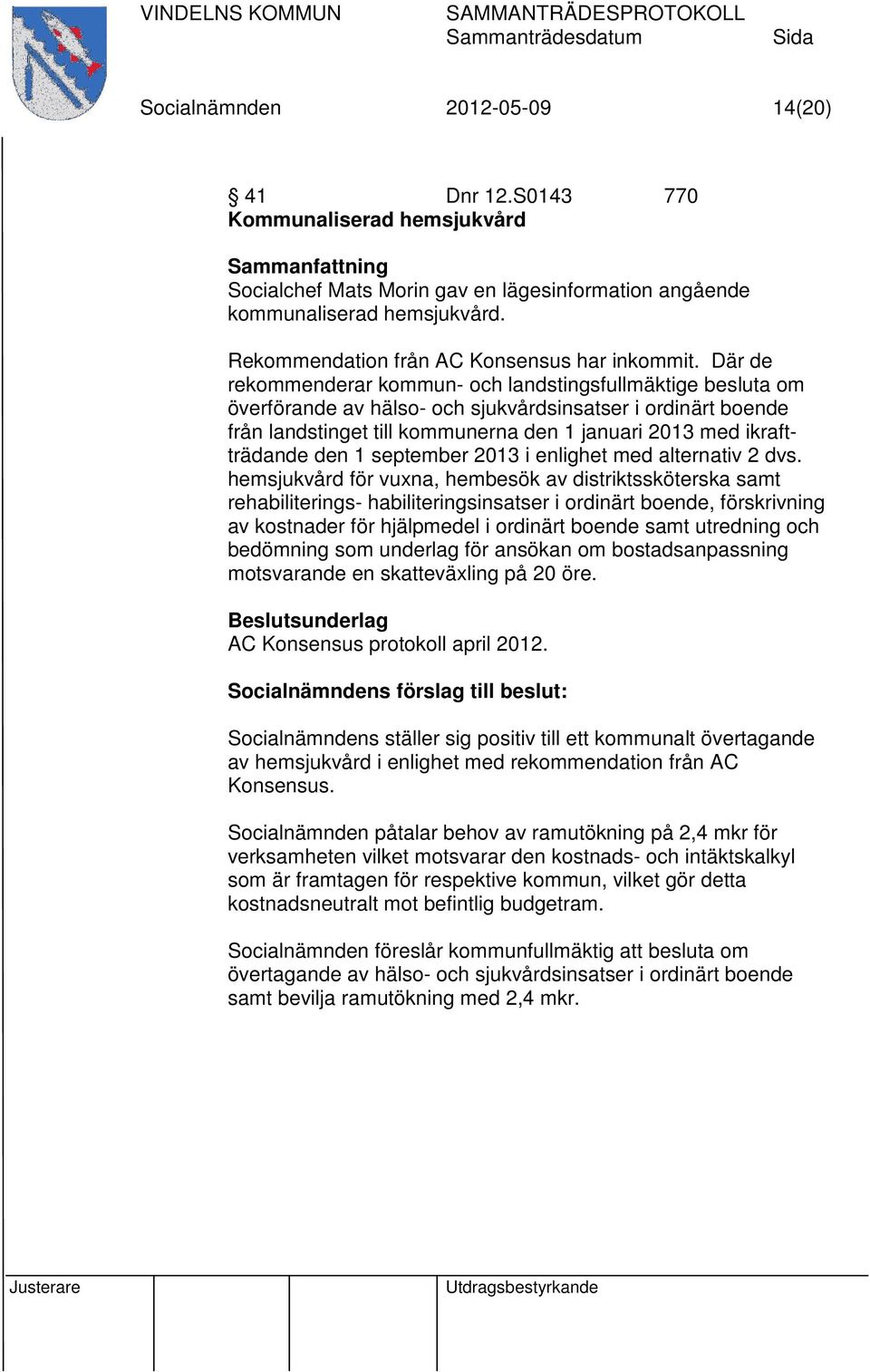 Där de rekommenderar kommun- och landstingsfullmäktige besluta om överförande av hälso- och sjukvårdsinsatser i ordinärt boende från landstinget till kommunerna den 1 januari 2013 med ikraftträdande