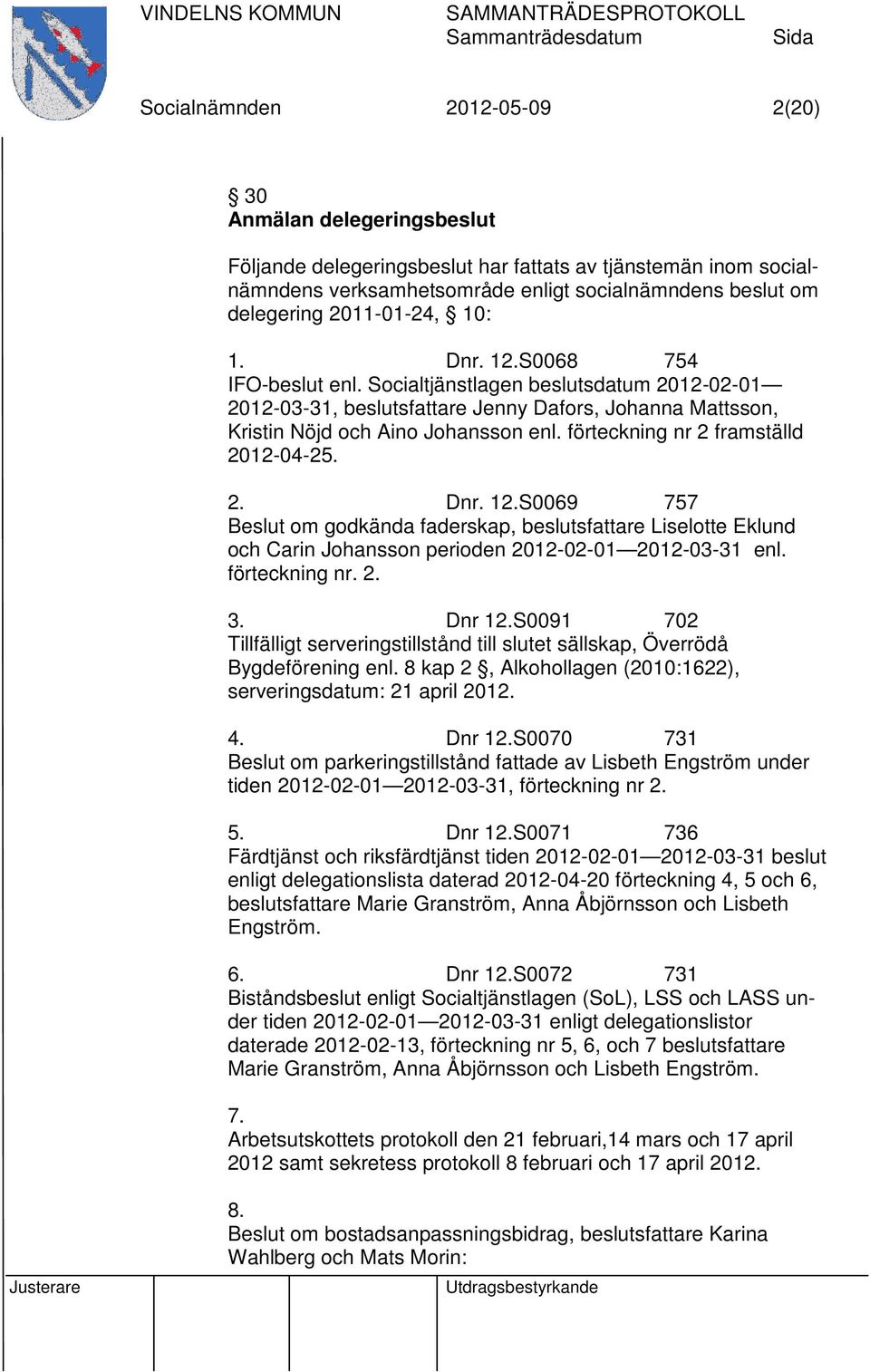 förteckning nr 2 framställd 2012-04-25. 2. Dnr. 12.S0069 757 Beslut om godkända faderskap, beslutsfattare Liselotte Eklund och Carin Johansson perioden 2012-02-01 2012-03-31 enl. förteckning nr. 2. 3.