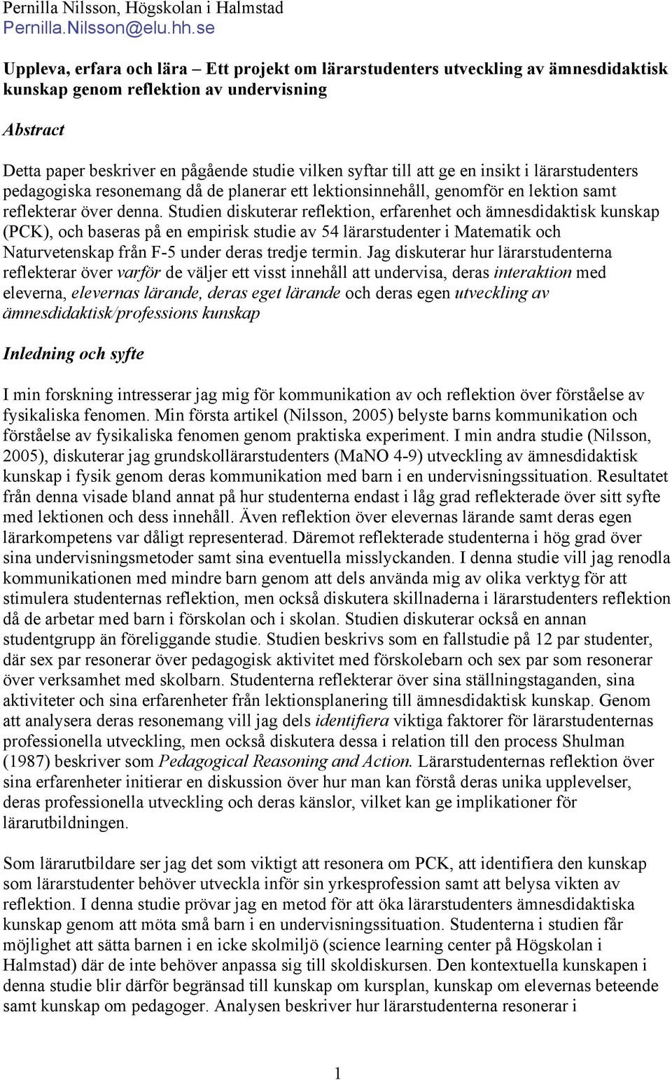 att ge en insikt i lärarstudenters pedagogiska resonemang då de planerar ett lektionsinnehåll, genomför en lektion samt reflekterar över denna.