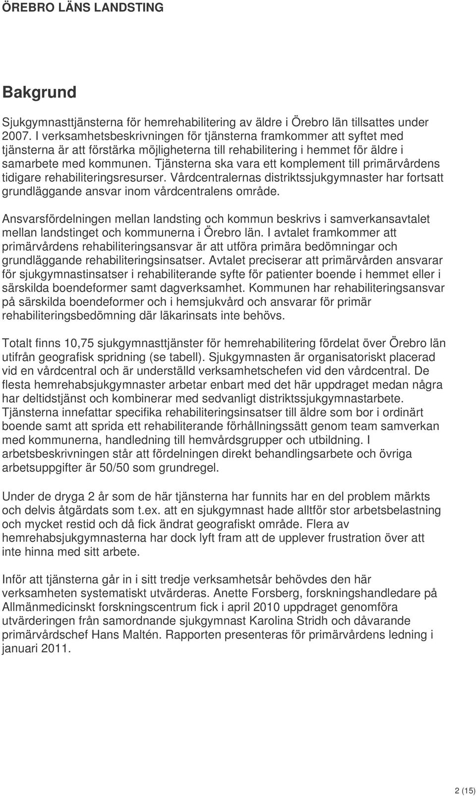 Tjänsterna ska vara ett komplement till primärvårdens tidigare rehabiliteringsresurser. Vårdcentralernas distriktssjukgymnaster har fortsatt grundläggande ansvar inom vårdcentralens område.