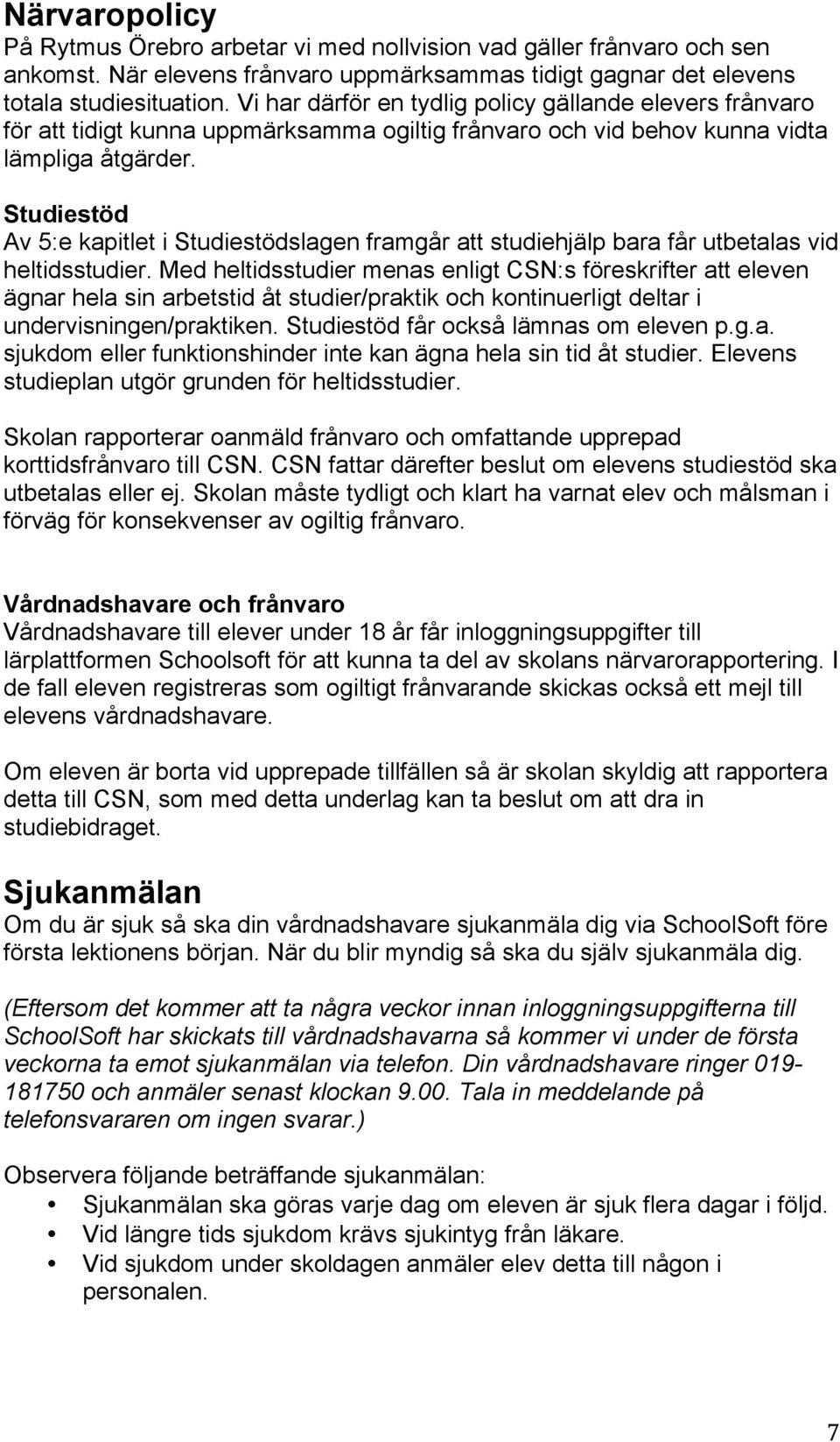 Studiestöd Av 5:e kapitlet i Studiestödslagen framgår att studiehjälp bara får utbetalas vid heltidsstudier.