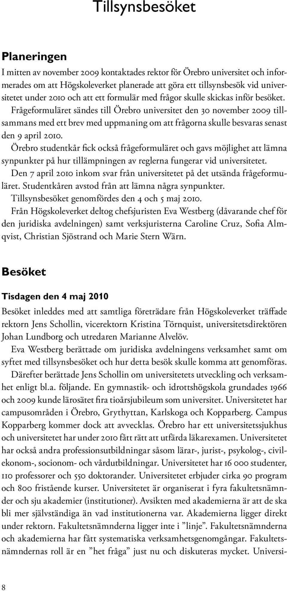 Frågeformuläret sändes till Örebro universitet den 30 november 2009 tillsammans med ett brev med uppmaning om att frågorna skulle besvaras senast den 9 april 2010.