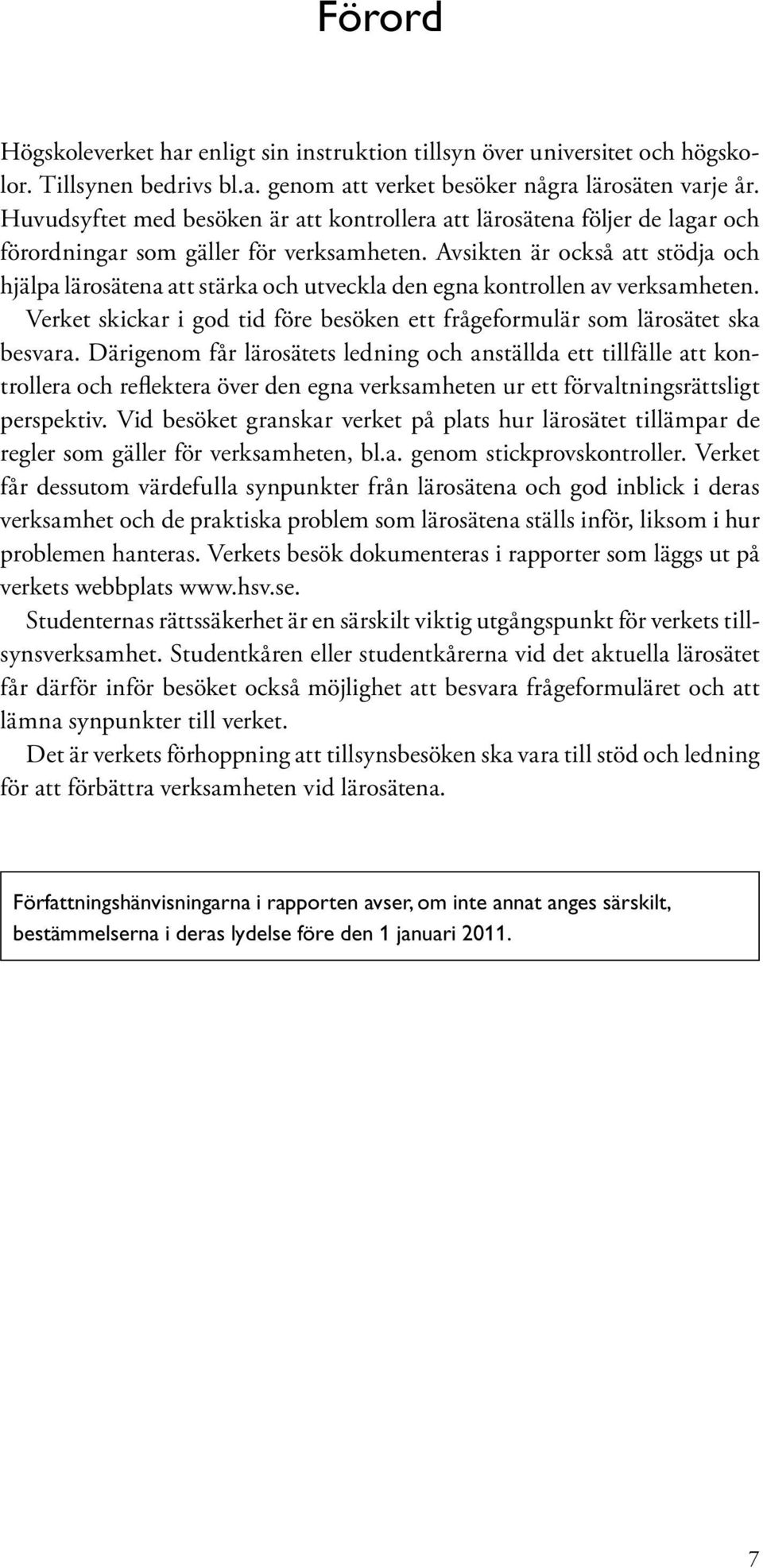 Avsikten är också att stödja och hjälpa lärosätena att stärka och utveckla den egna kontrollen av verksamheten. Verket skickar i god tid före besöken ett frågeformulär som lärosätet ska besvara.