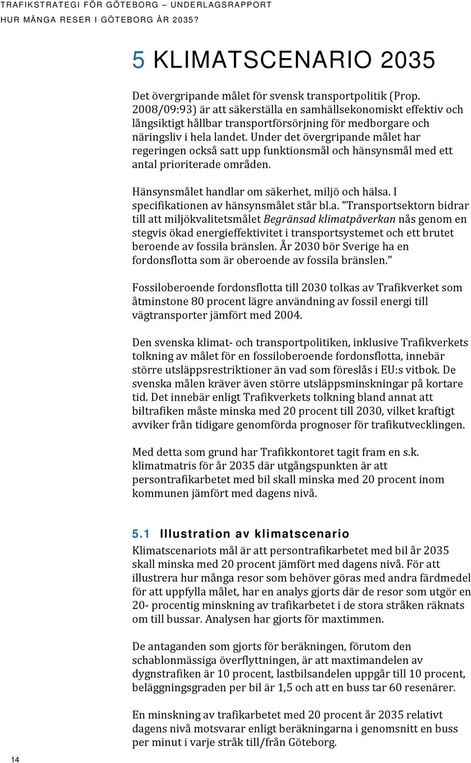 Under det övergripande målet har regeringen också satt upp funktionsmål och hänsynsmål med ett antal prioriterade områden. Hänsynsmålet handlar om säkerhet, miljö och hälsa.