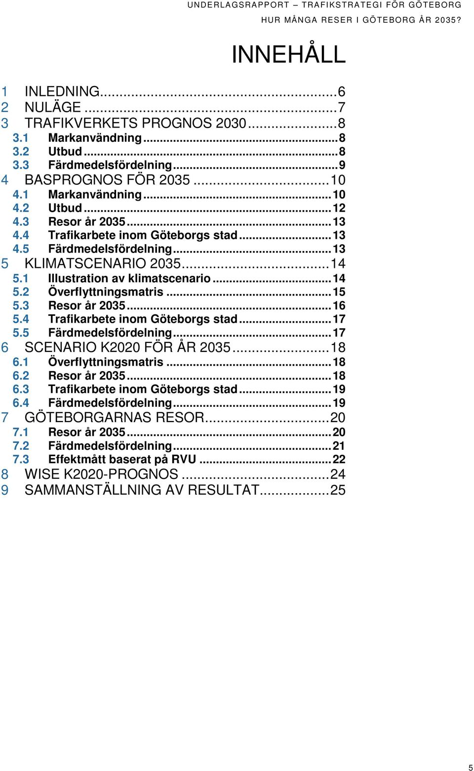 1 Illustration av klimatscenario... 14 5.2 Överflyttningsmatris... 15 5.3 Resor år 2035... 16 5.4 Trafikarbete inom Göteborgs stad... 17 5.5 Färdmedelsfördelning... 17 6 SCENARIO K2020 FÖR ÅR 2035.