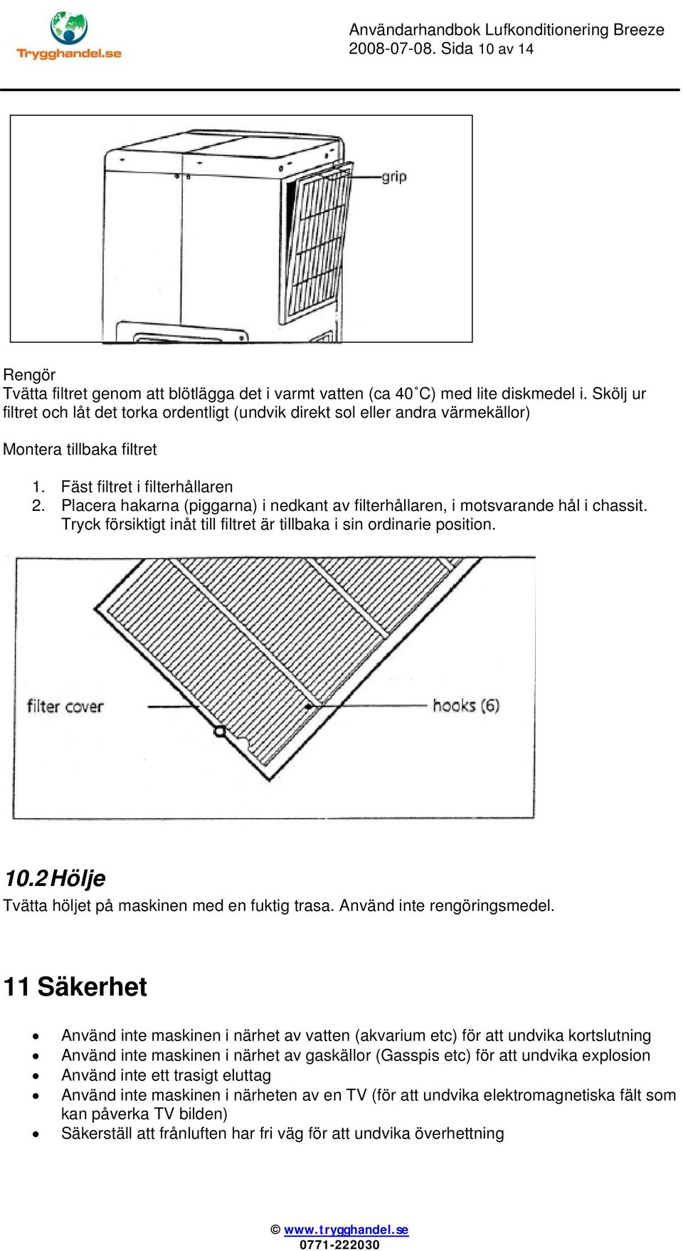 Placera hakarna (piggarna) i nedkant av filterhållaren, i motsvarande hål i chassit. Tryck försiktigt inåt till filtret är tillbaka i sin ordinarie position. 10.