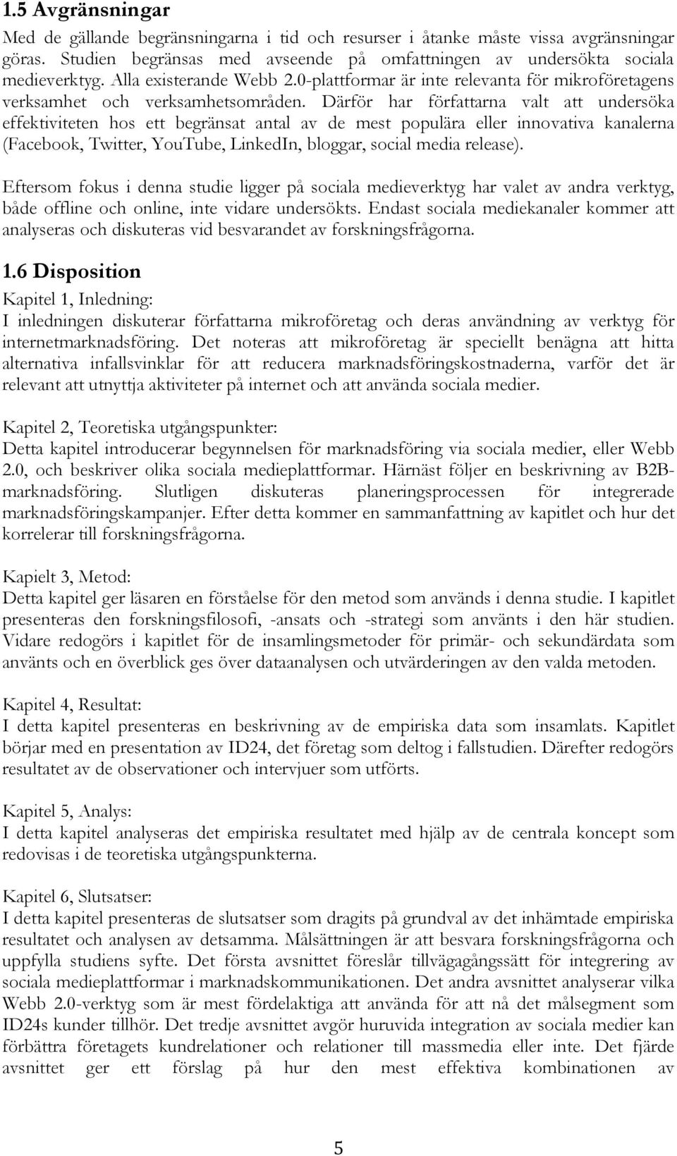 Därför har författarna valt att undersöka effektiviteten hos ett begränsat antal av de mest populära eller innovativa kanalerna (Facebook, Twitter, YouTube, LinkedIn, bloggar, social media release).