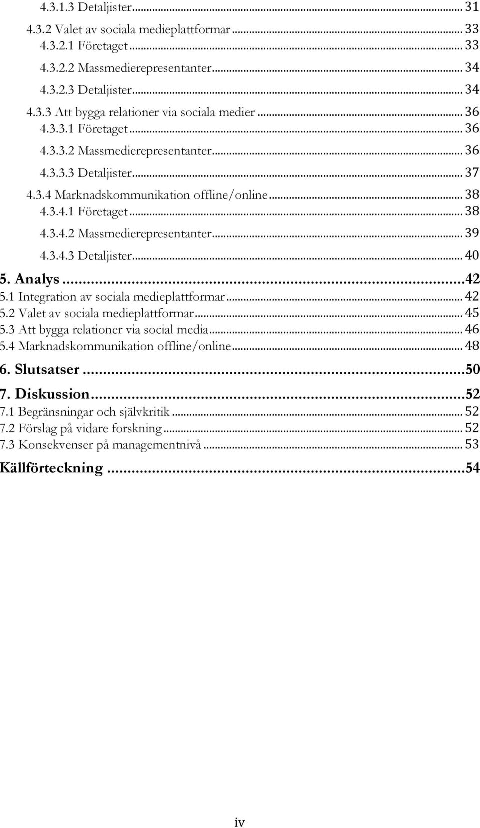 3.4.3 Detaljister... 40 5. Analys... 42 5.1 Integration av sociala medieplattformar... 42 5.2 Valet av sociala medieplattformar... 45 5.3 Att bygga relationer via social media... 46 5.