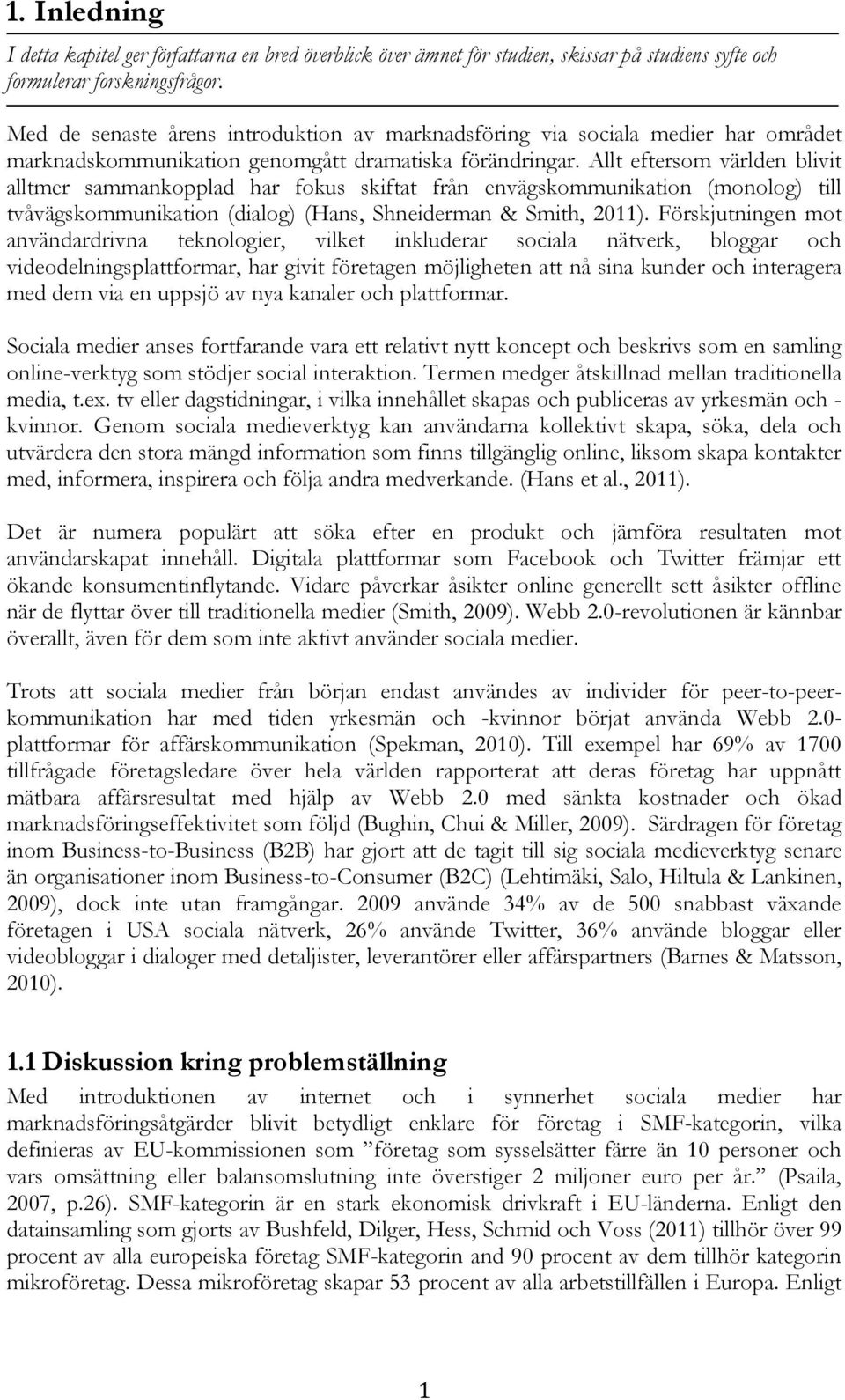 Allt eftersom världen blivit alltmer sammankopplad har fokus skiftat från envägskommunikation (monolog) till tvåvägskommunikation (dialog) (Hans, Shneiderman & Smith, 2011).