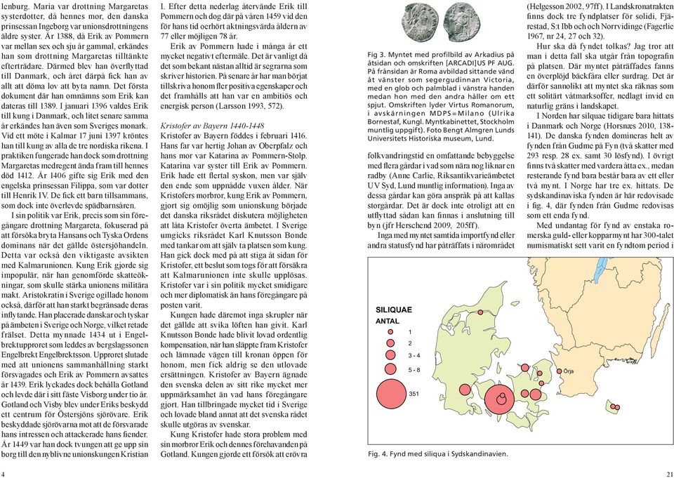 Därmed blev han överflyttad till Danmark, och året därpå fick han av allt att döma lov att byta namn. Det första dokument där han omnämns som Erik kan dateras till 389.