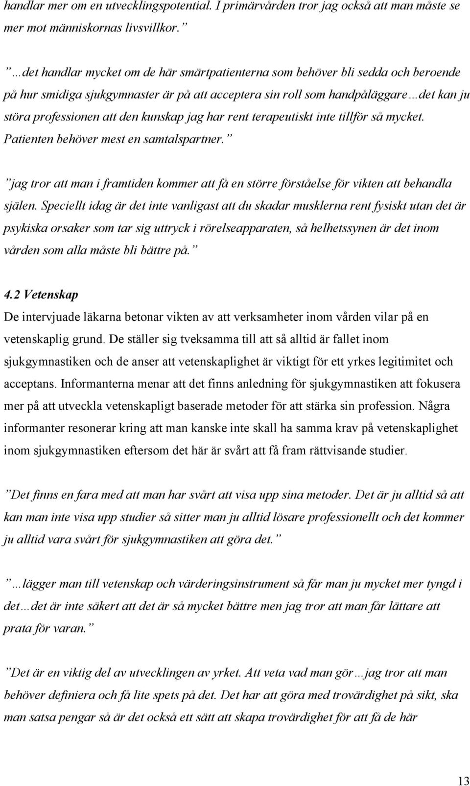 kunskap jag har rent terapeutiskt inte tillför så mycket. Patienten behöver mest en samtalspartner. jag tror att man i framtiden kommer att få en större förståelse för vikten att behandla själen.